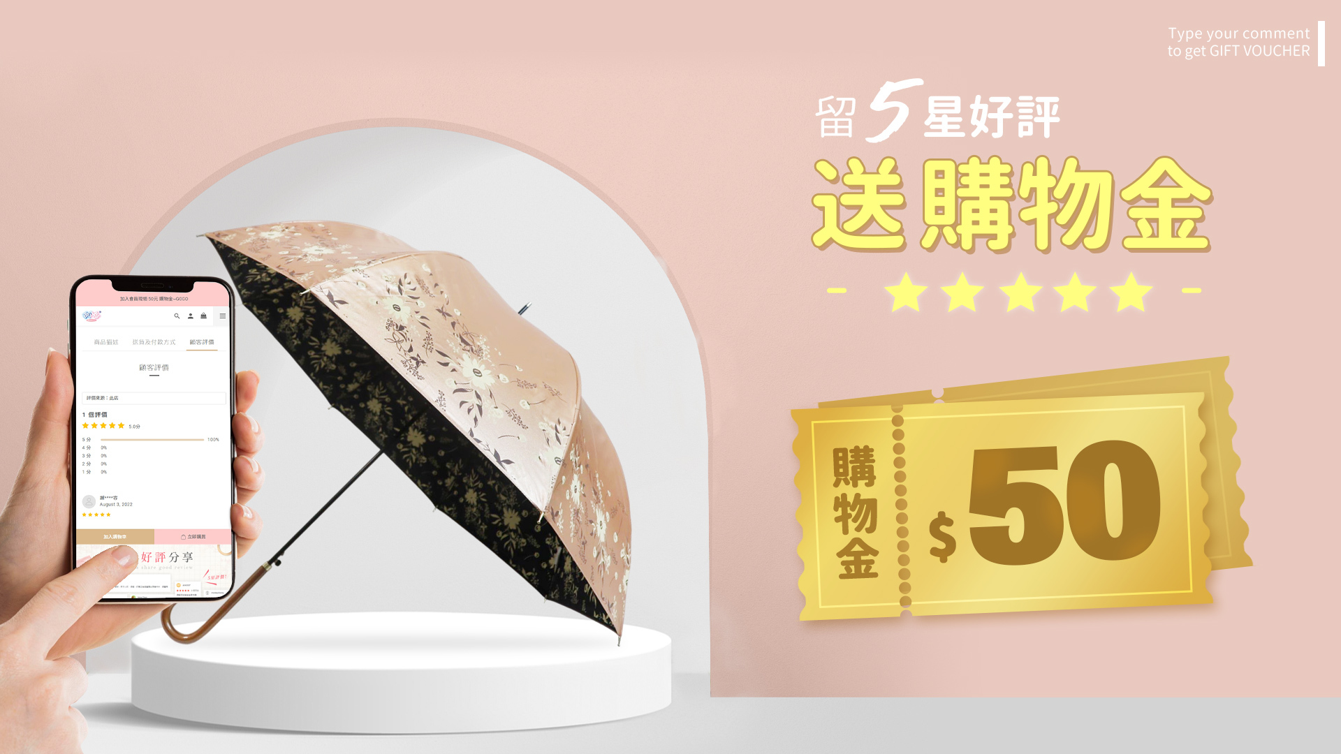 留五星好評送$50購物金. 在雨之情傘業完成訂單中留下您重要五星好評,即可獲得50元購物金,可於下次折抵使用.