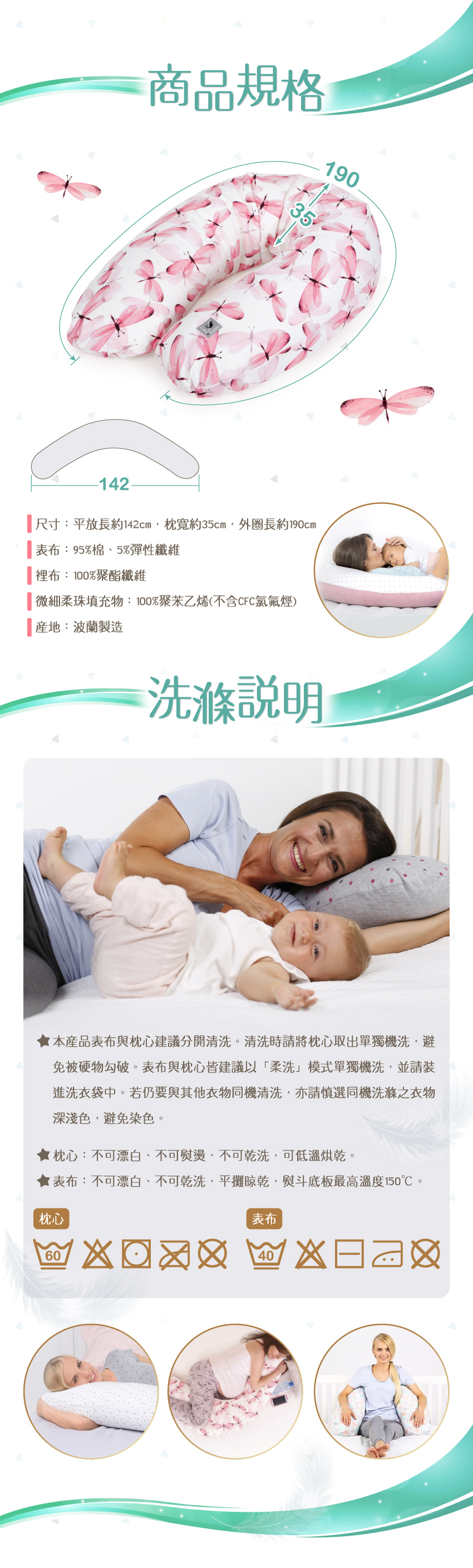 尺寸：平放長約142cm，枕寬約35cm，外圈長約190cm。表布：95%棉、5%彈性纖維，裡布：100%聚脂纖維。微細柔珠填充物：100聚苯乙烯(不含CFC氯氟煙)。枕頭填充物：100%聚酯纖維，產地：波蘭製造。