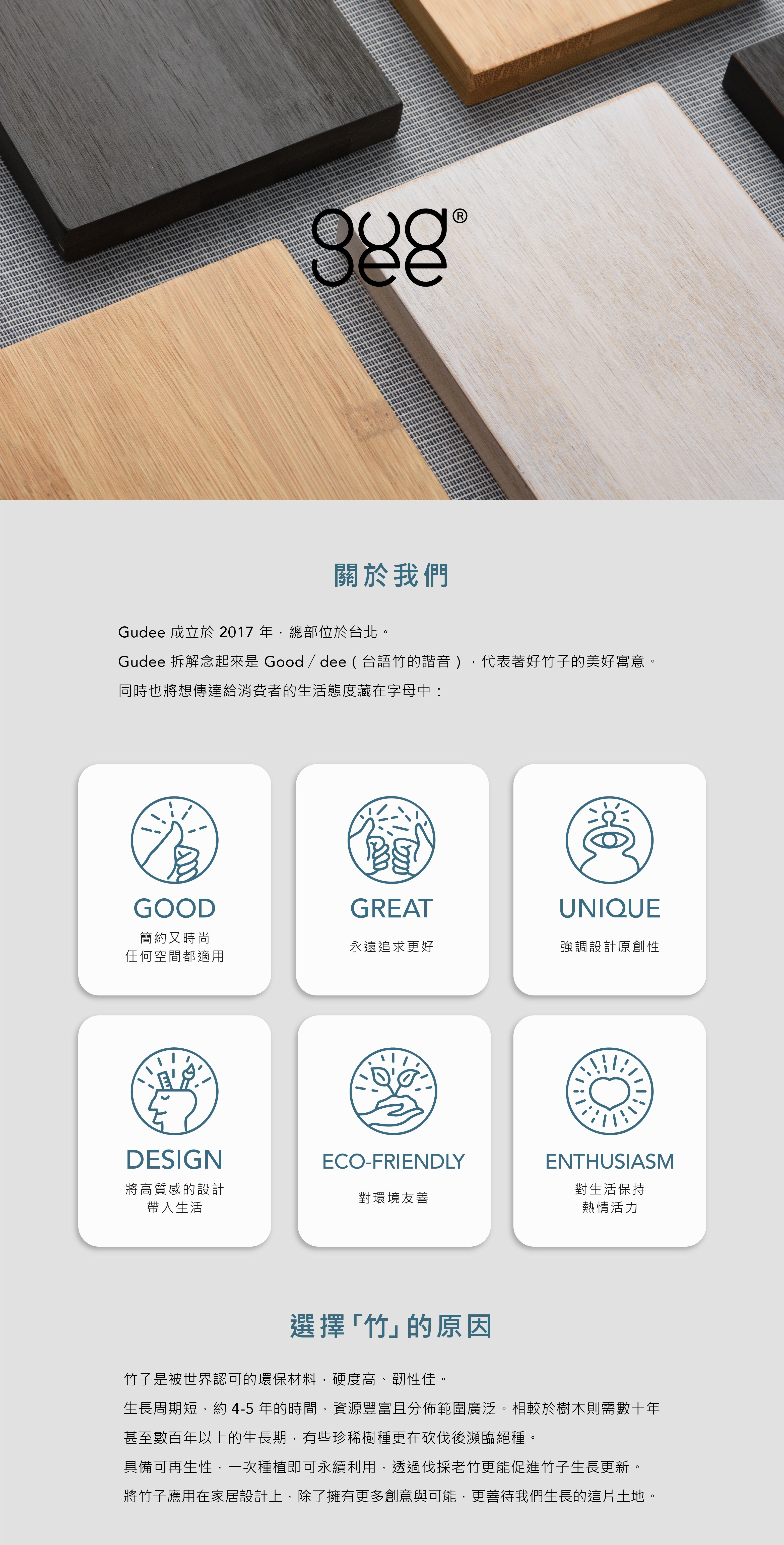 Gudee 成立於2017年，總部位於台北。Gudee 拆解念起來是 Good／dee （台語竹的諧音），代表著好竹子的美好寓意。 同時也將想傳達給消費者的生活態度藏在字母中。