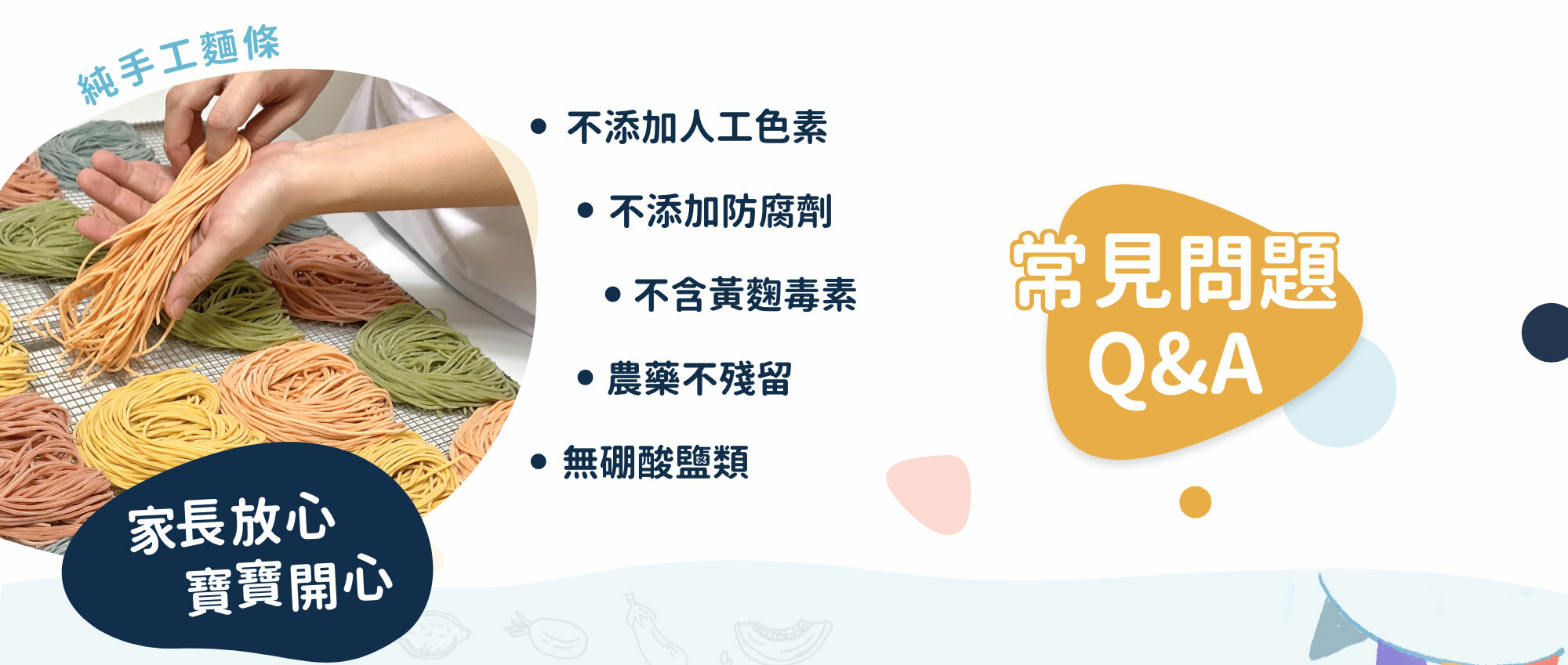 常見問題,Q&A,家長放心寶寶開心,不添加人工色,不添加防腐劑,不含黃麴毒素,農藥不殘留,無硼酸鹽類