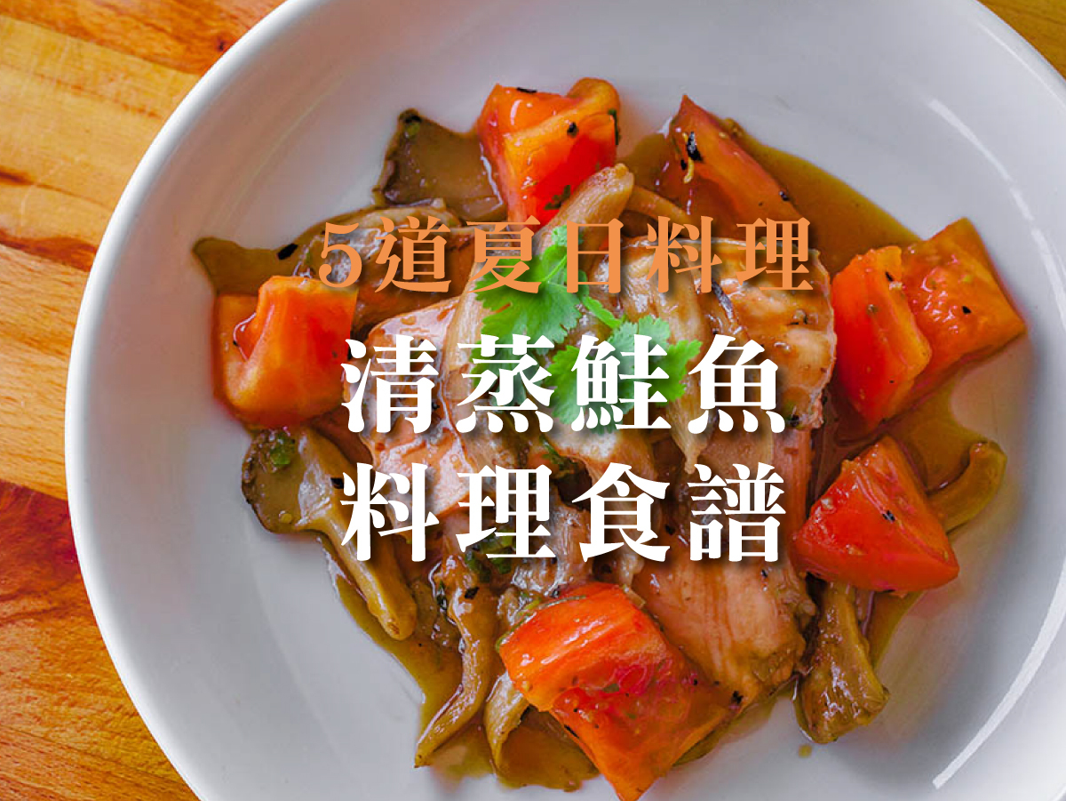 5道夏日的清蒸鮭魚料理食譜，簡單烹調也有鮮嫩好滋味