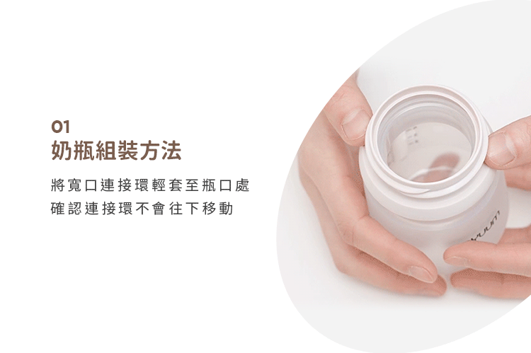 01奶瓶組裝方法將寬口連接環輕套至瓶口處確認連接環不會往下移動