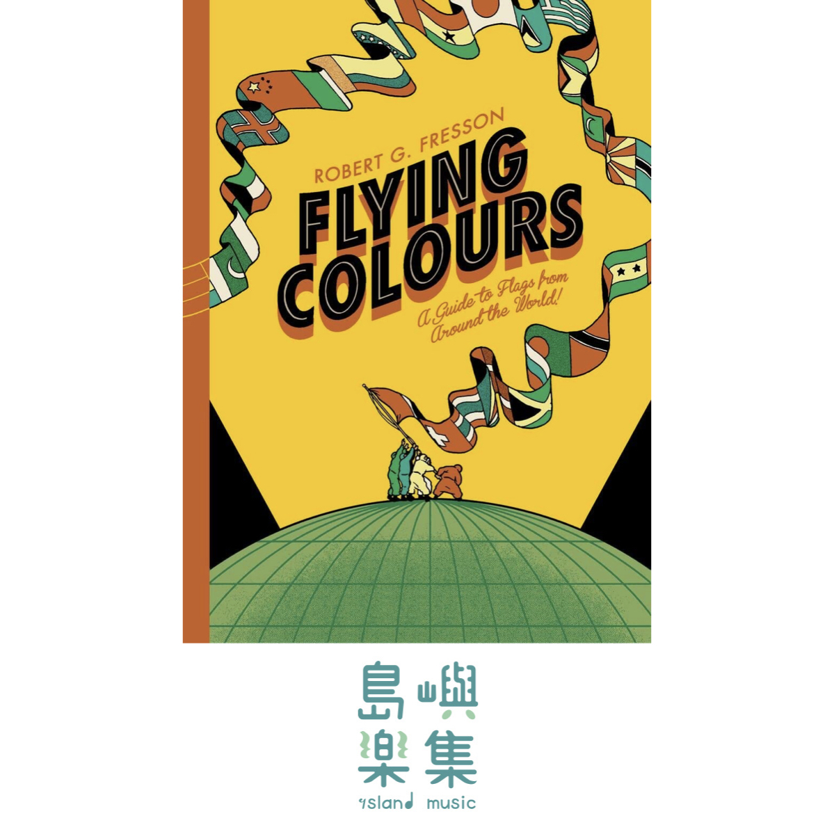 FLYING COLOURS A GUIDE TO FLAGS FROM AROUND THE WORLD