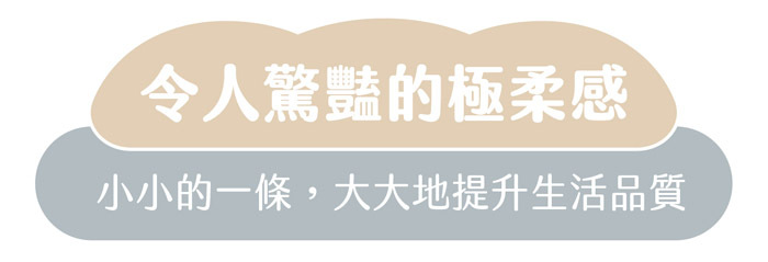 令人驚豔的極柔感|小小的一條,大大地提升生活品質