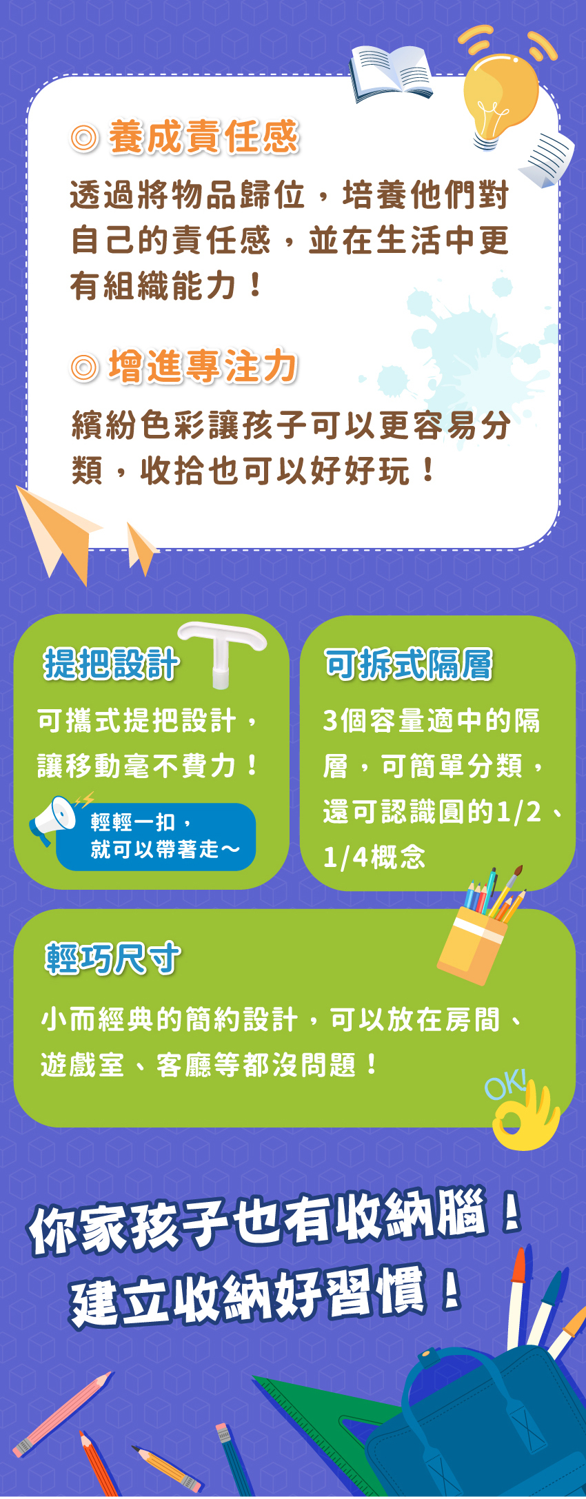 透過將物品歸位，養成責任感。提把設計移動更方便，可拆式隔層還可以認識分數概念，輕巧尺寸做為家裡擺設也ok。