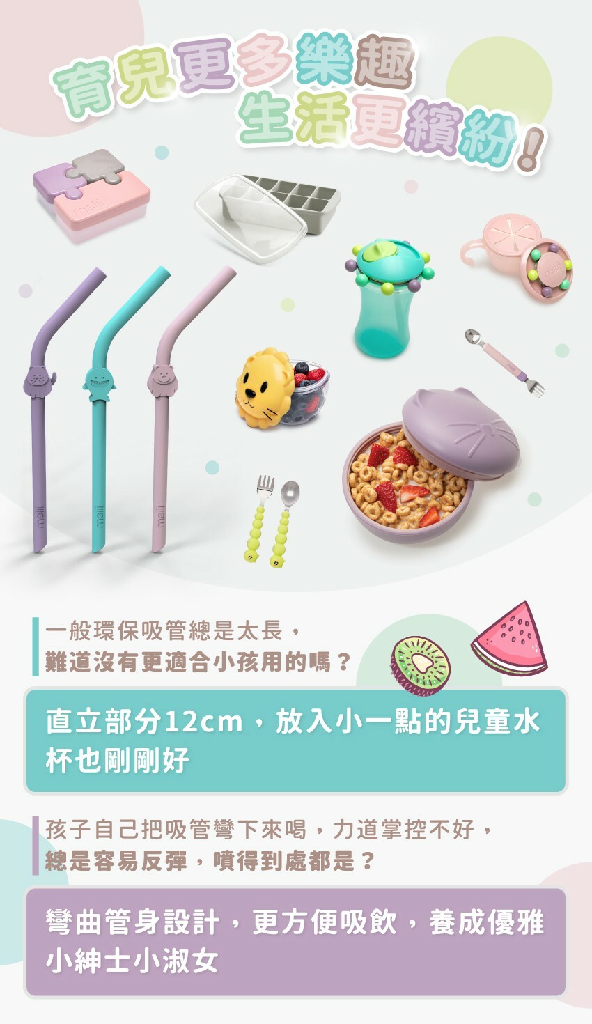 讓育兒生活更加繽紛有趣！一般環保吸管總是太長，難道沒有更適合小孩用的嗎？孩子自己把吸管彎下來喝，力道掌控不好，總是容易反彈，噴得到處都是？