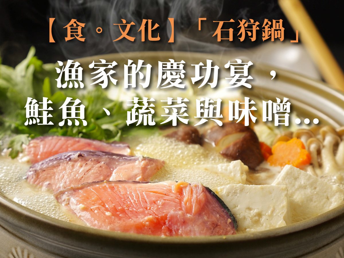 【食。文化】「石狩鍋」—漁家的慶功宴，鮭魚、蔬菜與味噌的絕配吃法