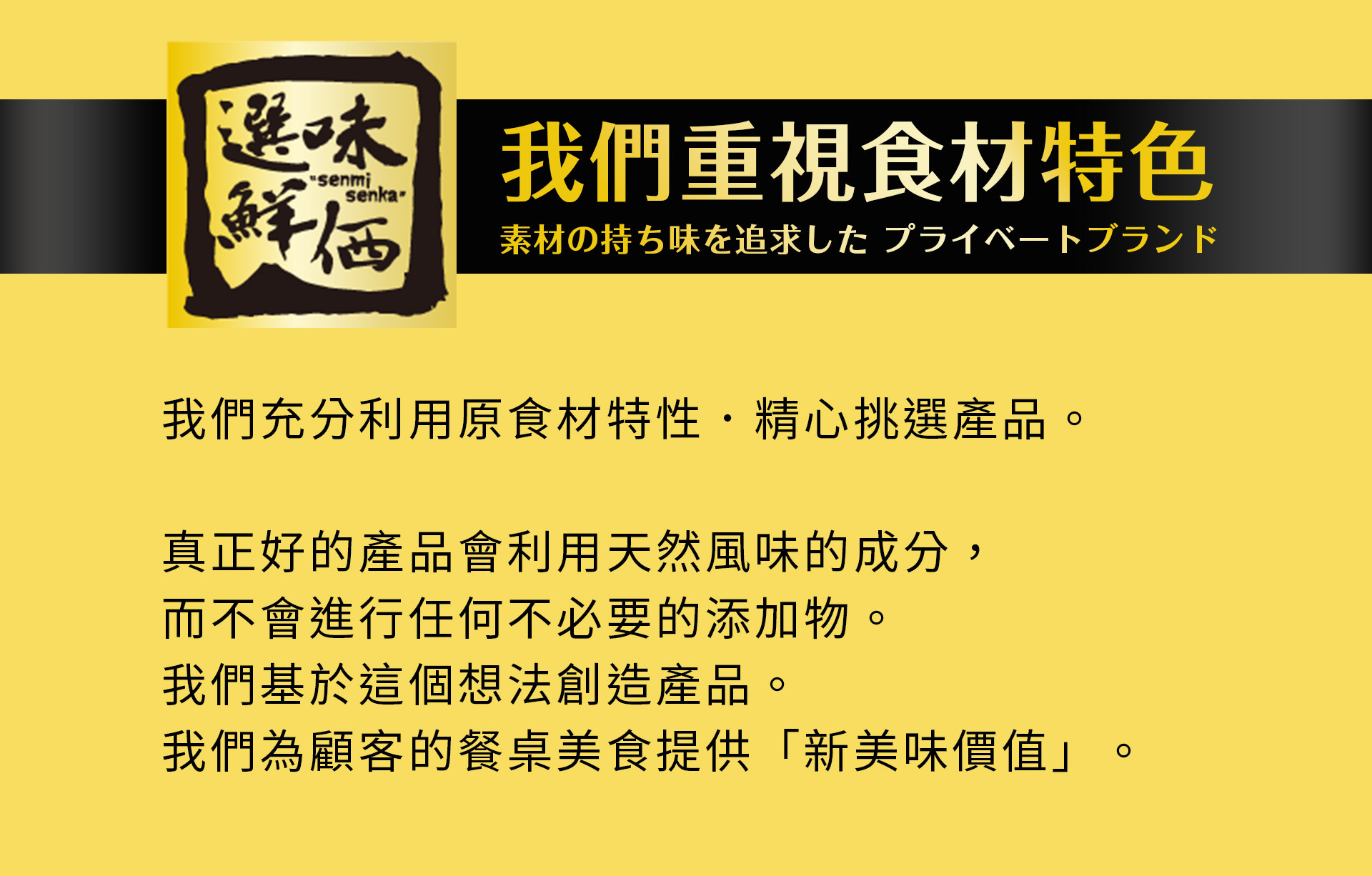 我們充分利用原食材的新鮮度與甜味保留原食材的特性，減少不必要的添加物。