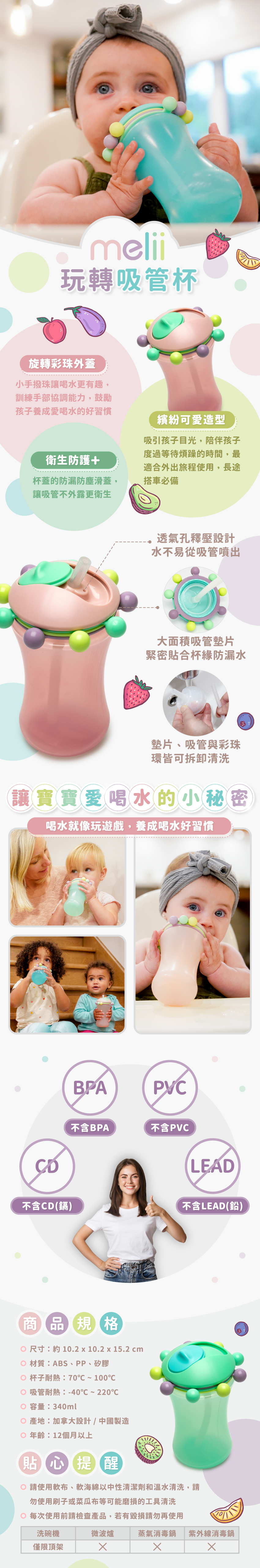 旋轉彩珠外蓋好玩不無聊,防漏滑蓋更衛生,防漏水,水不易從吸管噴出。尺寸:約10.2x10.2x15.2cm,材質:ABS、PP、矽膠,杯子耐熱:70℃~100℃,吸管耐熱:-40℃~220℃,容量:340ml,產地:加拿大設計/中國製造,年齡:12個月以上。請使軟布、軟海綿中性清潔劑和溫水清洗,可放入洗碗機清洗,但僅限頂架,請勿放入微波爐、消毒鍋。