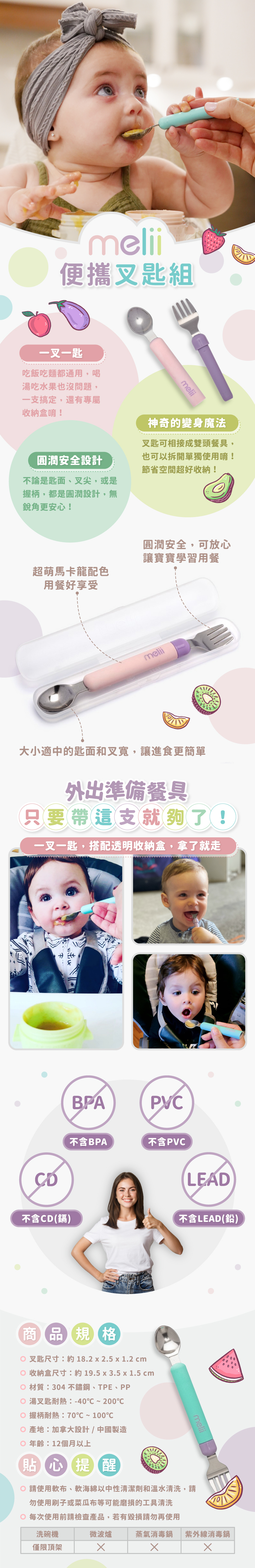 一叉一匙一組搞定,雙頭設計方便使用,也可拆開單獨使用,圓潤安全設計更放心。尺寸:約18.2x2.5x1.2cm,收納盒尺寸:約19.5x3.5x1.5cm,材質:304不鏽鋼、TPE、PP,湯叉匙耐熱:-40℃~200℃,握柄耐熱:70℃~100℃,產地:加拿大設計/中國製造,年齡:12個月以上。請使軟布、軟海綿中性清潔劑和溫水清洗,可放入洗碗機清洗,但僅限頂架,請勿放入微波爐、消毒鍋。