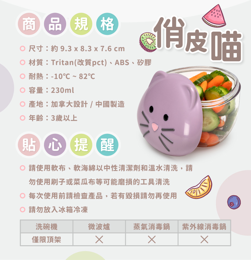尺寸：約9.3x8.3x7.6cm/個，材質：Tritan(改質pct)、ABS、矽膠，耐熱：-10℃~82℃，總容量：230ml，產地：加拿大設計/中國製造，年齡：3歲以上。請使軟布、軟海綿中性清潔劑和溫水清洗，可放入洗碗機清洗，但僅限頂架；請勿放入微波爐或消毒鍋。