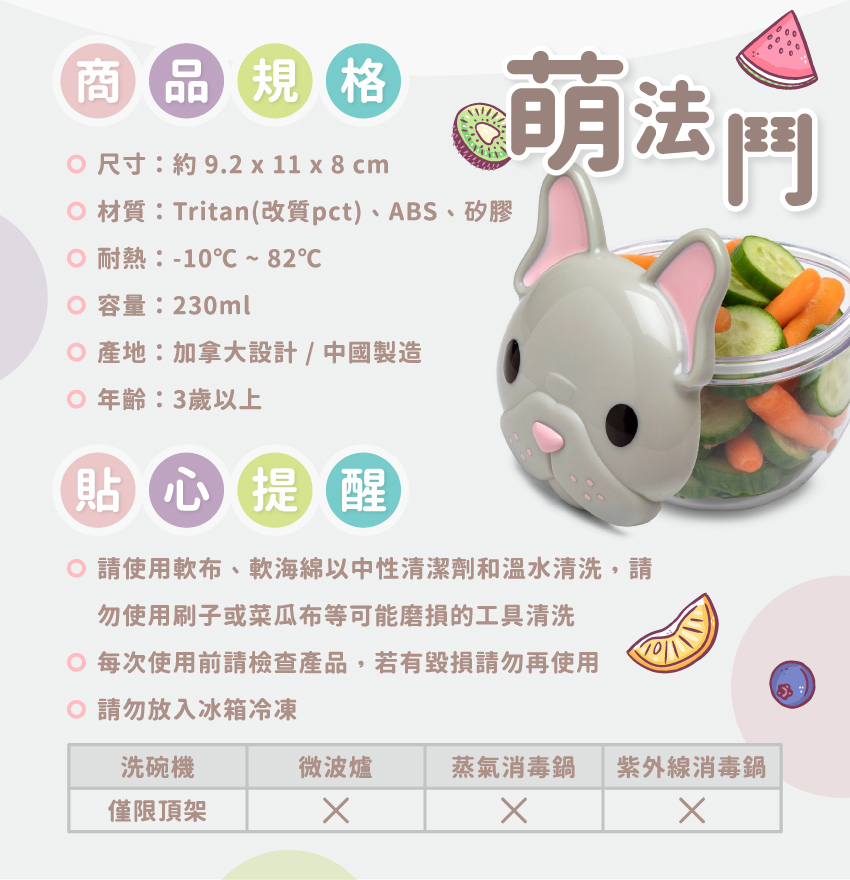 尺寸：約9.2x11x8cm/個，材質：Tritan(改質pct)、ABS、矽膠，耐熱：-10℃~82℃，總容量：230ml，產地：加拿大設計/中國製造，年齡：3歲以上。請使軟布、軟海綿中性清潔劑和溫水清洗，可放入洗碗機清洗，但僅限頂架；請勿放入微波爐或消毒鍋。