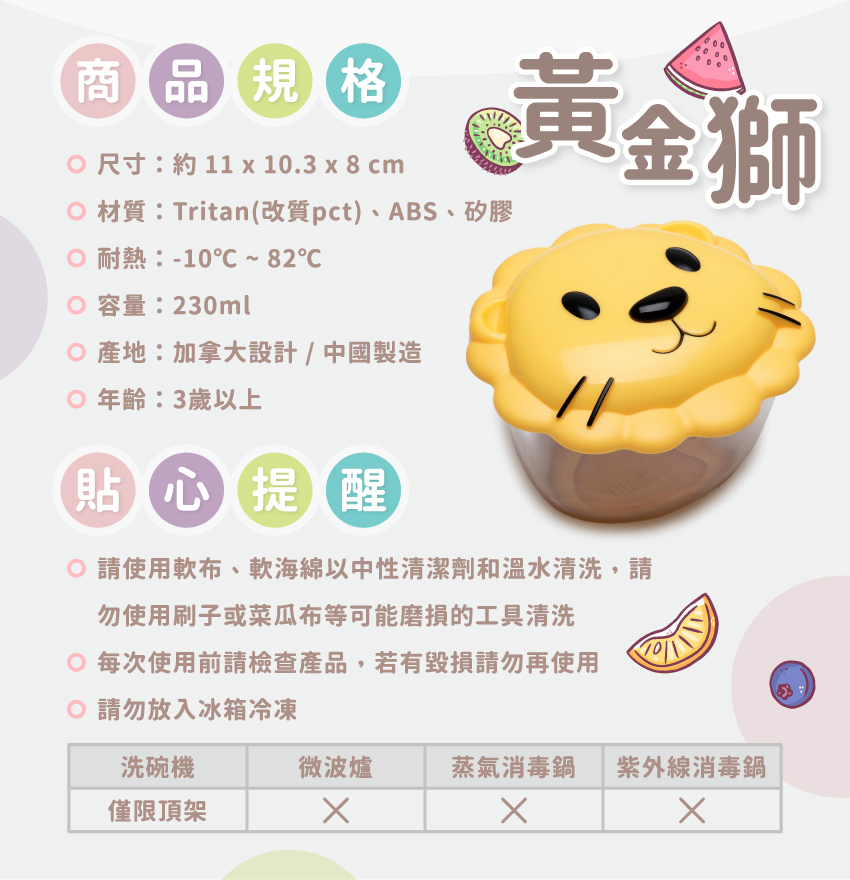 尺寸：約11x10.3x8cm/個，材質：Tritan(改質pct)、ABS、矽膠，耐熱：-10℃~82℃，總容量：230ml，產地：加拿大設計/中國製造，年齡：3歲以上。請使軟布、軟海綿中性清潔劑和溫水清洗，可放入洗碗機清洗，但僅限頂架；請勿放入微波爐或消毒鍋。