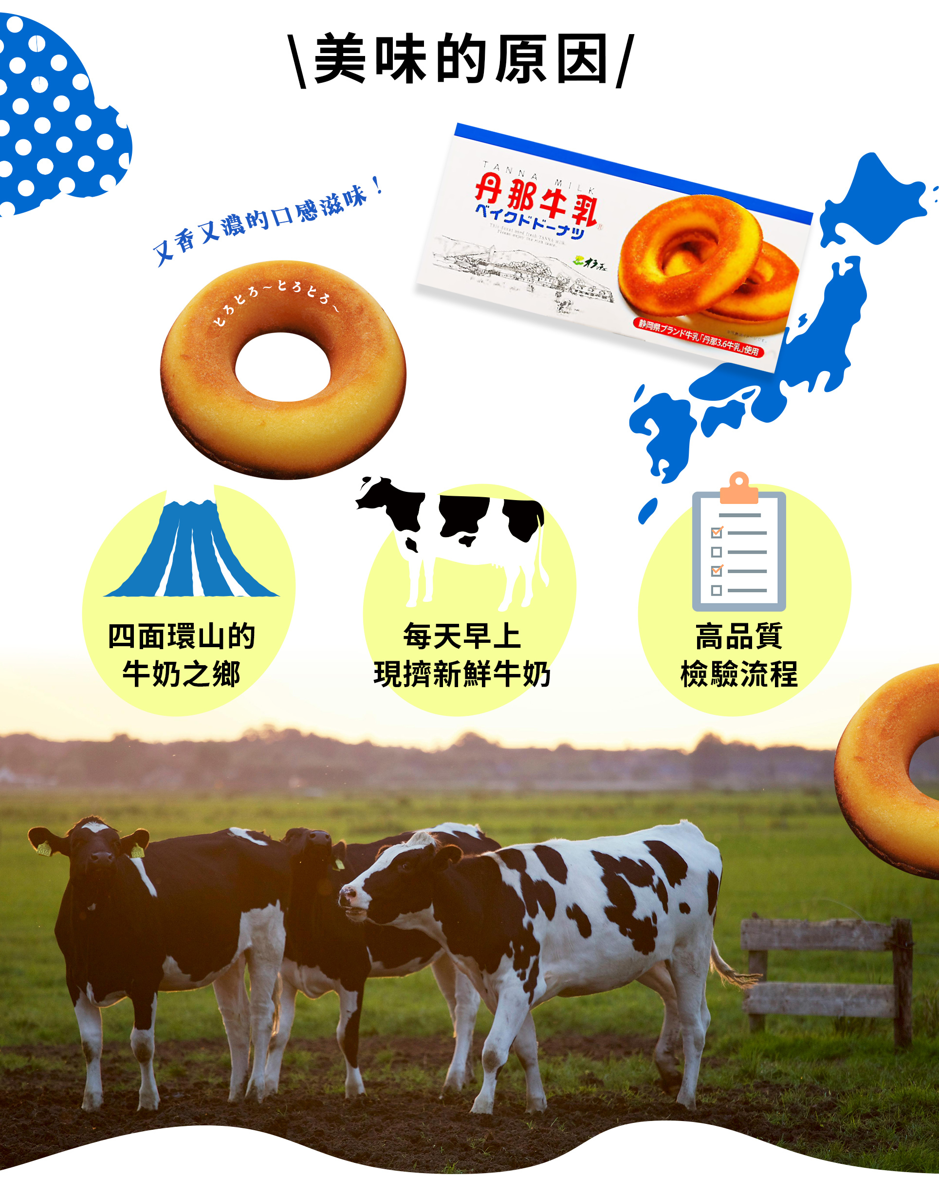 丹那牛奶的一大特點是「酪農家和工廠距離近」。由於可以在非常短的時間內將牛奶從酪農家送到工廠，因此可以加工出雜菌較少的高品質牛奶。