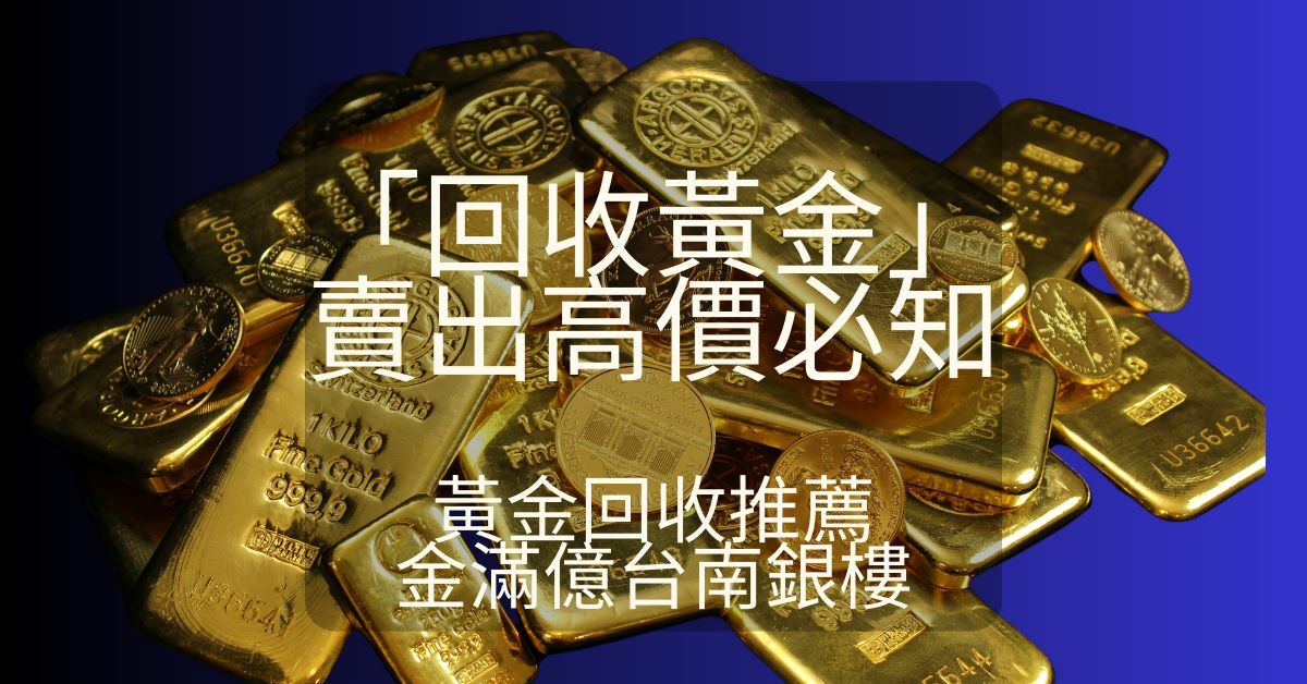 7點「回收黃金」賣出高價必知： 黃金回收推薦! 金滿億台南銀