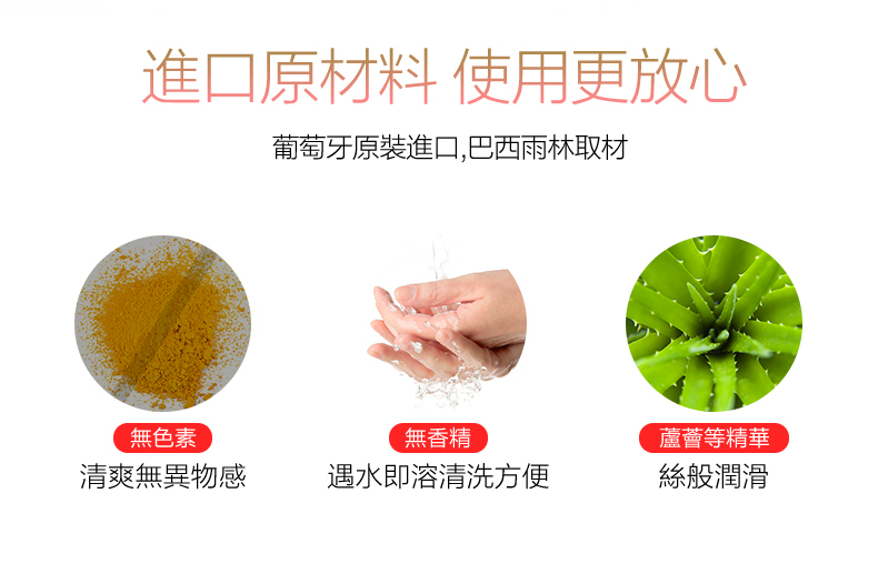進口原材料 使用更放心葡萄牙原裝進口,巴西雨林取材無色素無香精蘆薈等精華清爽無異物感遇水即溶清洗方便絲般潤滑