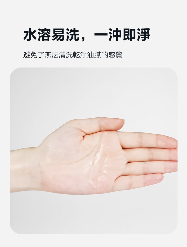 水溶易洗,一沖即淨避免了無法清洗乾淨油膩的感覺