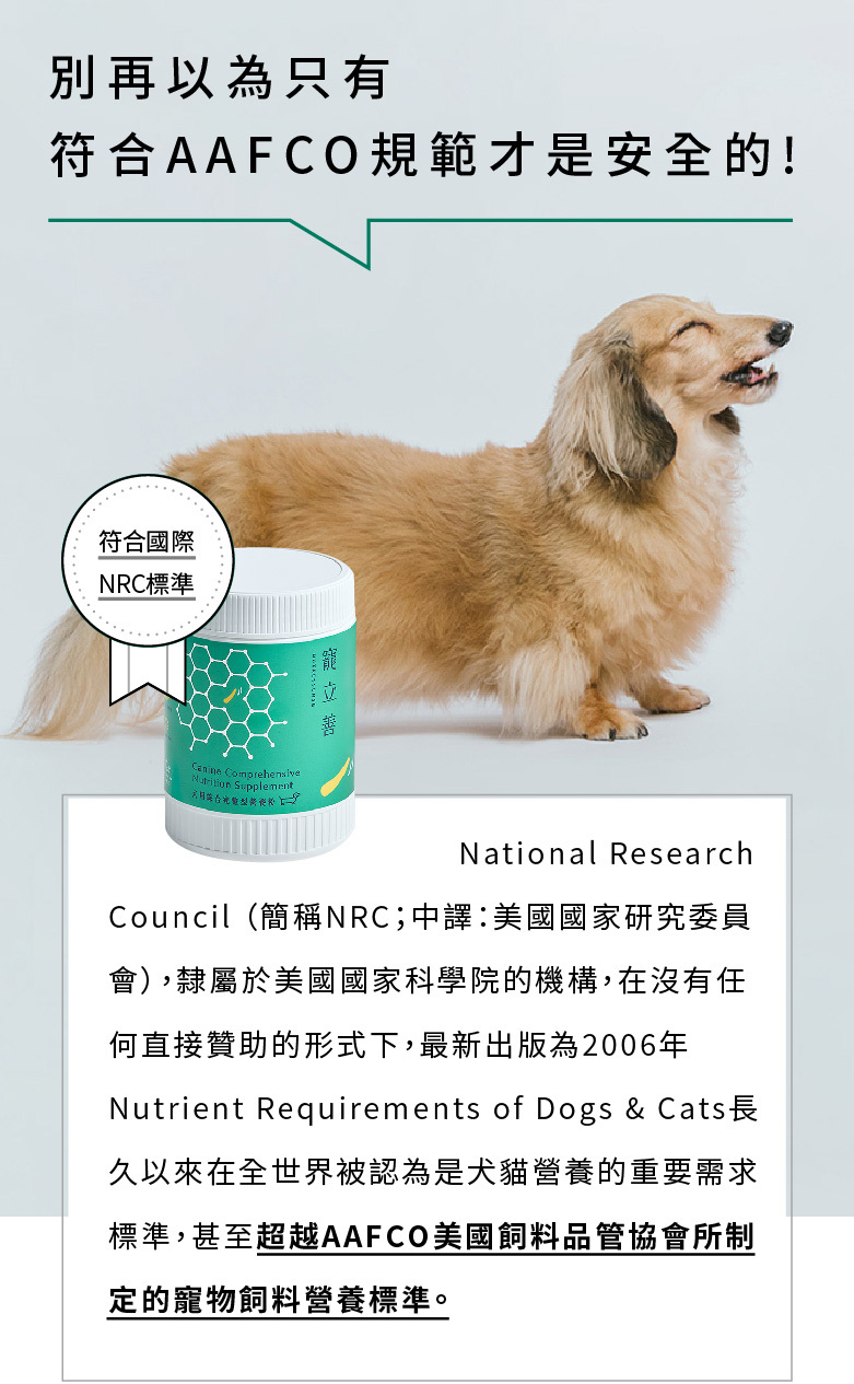 寵立善犬用綜合營養粉符合國際NRC標準，超越AAFCO所制定的營養標準。