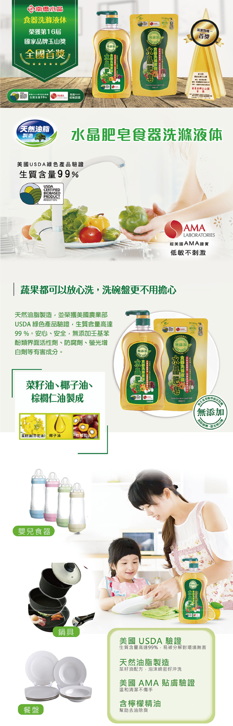 南僑水晶食器洗滌液体800ml使用菜籽油、棕櫚仁油、椰子油製成，不含化學物質，溫和高效洗淨碗盤，一家大小的食器、寶寶用具皆可安心洗，可以洗蔬果等級的洗碗精，洗碗才放心；美國USDA認證綠色產品、美國AMA認證親膚低敏，友善人體且不破壞環境。