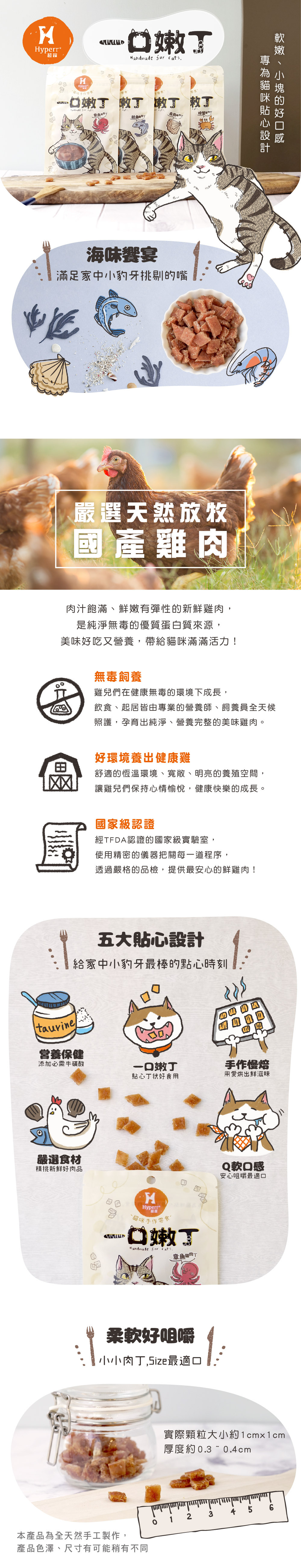 Hyperr一口嫩丁，專為貓咪設計軟嫩小塊的好口感，皆嚴選頂規國產雞肉製作，舒適恆溫的環境飼養，符合食品安全標準，美味好吃又營養，帶給貓咪滿滿活力。