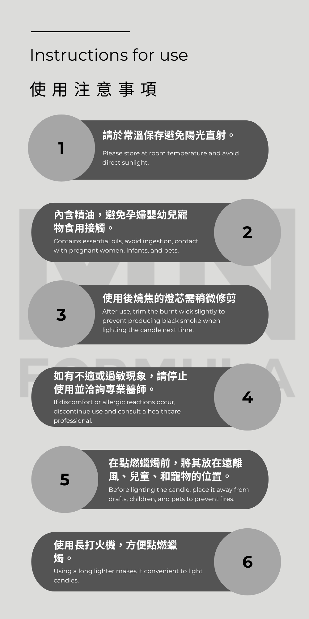 使用方法與注意事項: 在點燃蠟燭前,將其放在遠離風、兒童、和寵物的位置,以避免火災。 第一次點燃蠟燭應持續至少1小時,或每次點燃時使蠟面均勻熔化,以防止燭芯下陷。 使用蓋子熄滅蠟燭,防止煙霧散播。 使用長火柴方便點燃蠟燭。 使用蠟燭加熱器幫助蠟面熔化,使香氣更好地散發。 用完後稍微修剪燭芯,以免下次點燃時產生黑煙。 不使用時蓋上蠟燭蓋,保持蠟燭品質,延長香氣持久度。 存放在室溫,避免陽光直射。 蠟燭用完後,用溫水清洗蠟燭容器,去除殘留蠟油,清洗乾淨,擦乾,可重複使用容器存放小物品或裝飾品。 孕婦使用前請先諮詢專業芳療師和醫師。