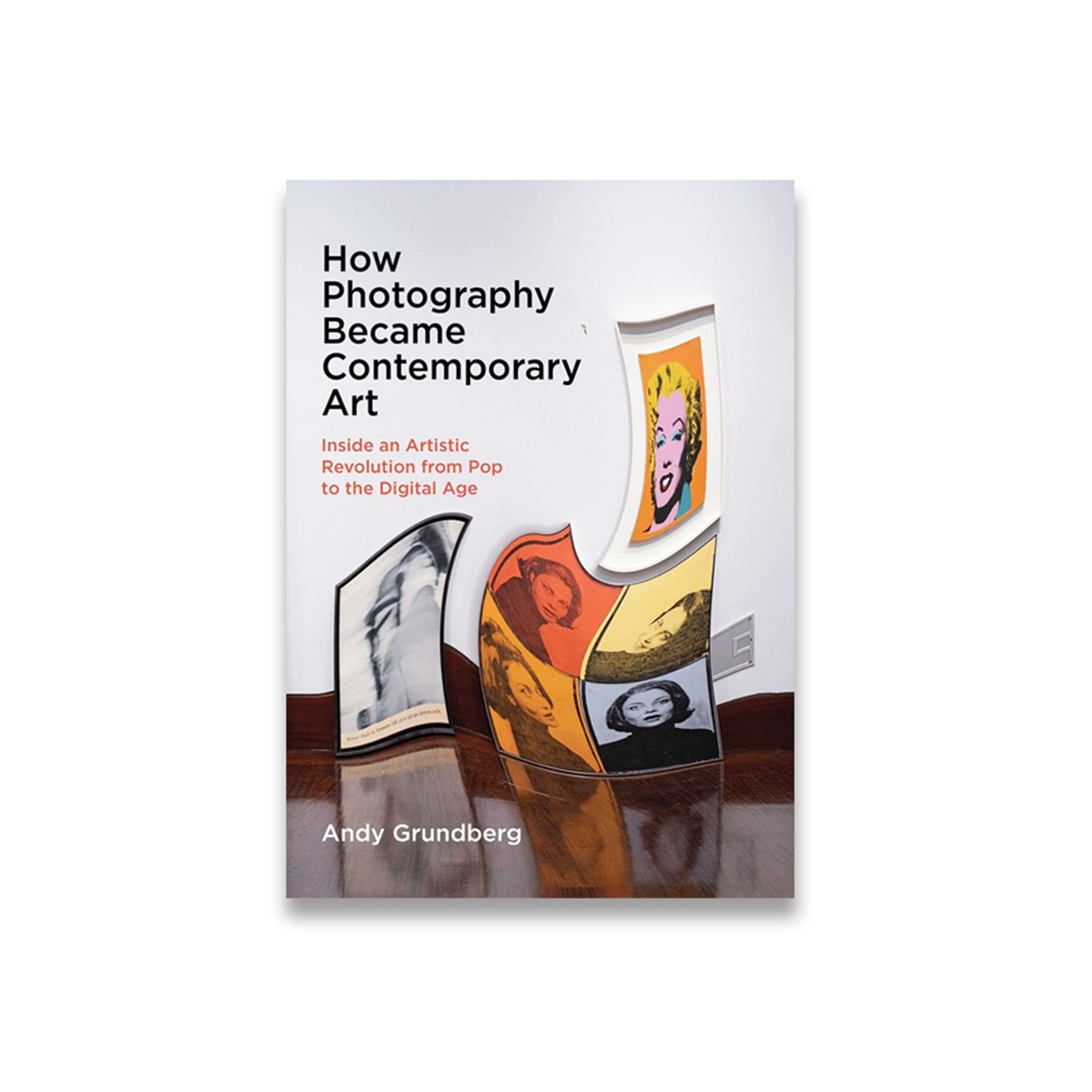 How Photography Became Contemporary Art: Inside an Artistic Revolution from Pop to the Digital Age