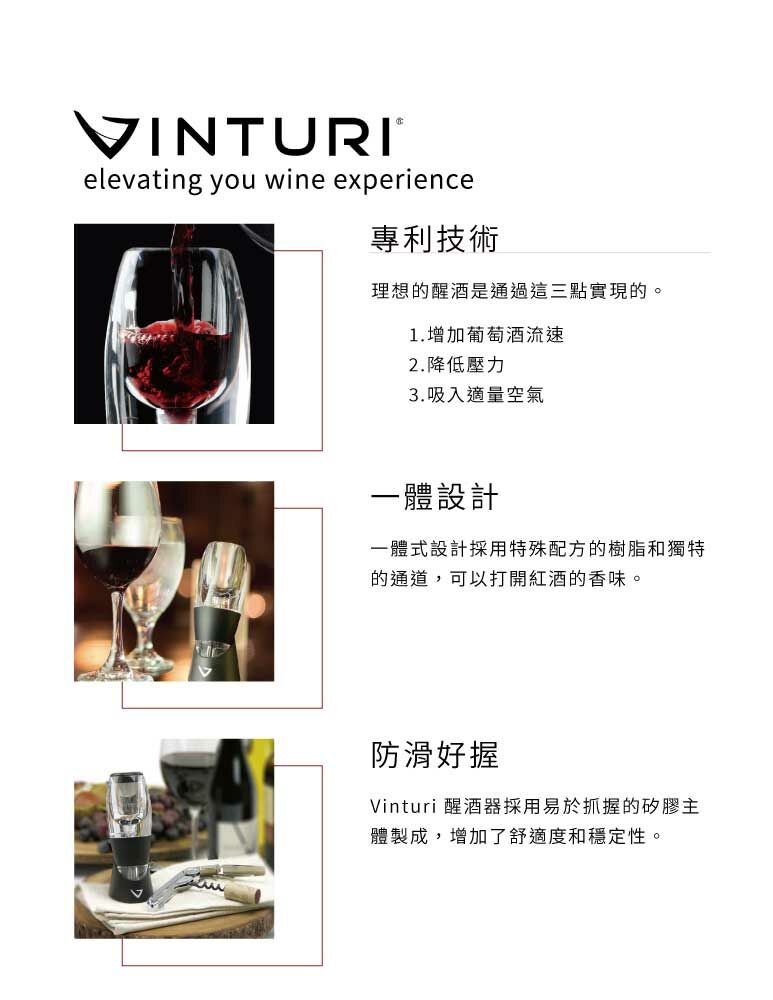 VINTURIelevating you wine experience專利技術理想的醒酒是通過這三點實現的。1.增加葡萄酒流速2.降低壓力3.吸入適量空氣一體設計一體式設計採用特殊配方的樹脂和獨特的通道,可以打開紅酒的香味。防滑好握Vinturi 醒酒器採用易於抓握的矽膠主體製成,增加了舒適度和穩定性。