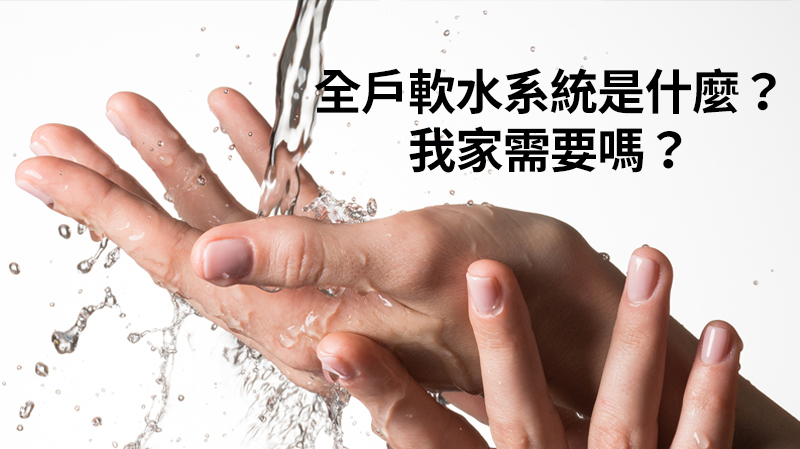 全戶軟水系統是什麼？ 我家需要嗎？