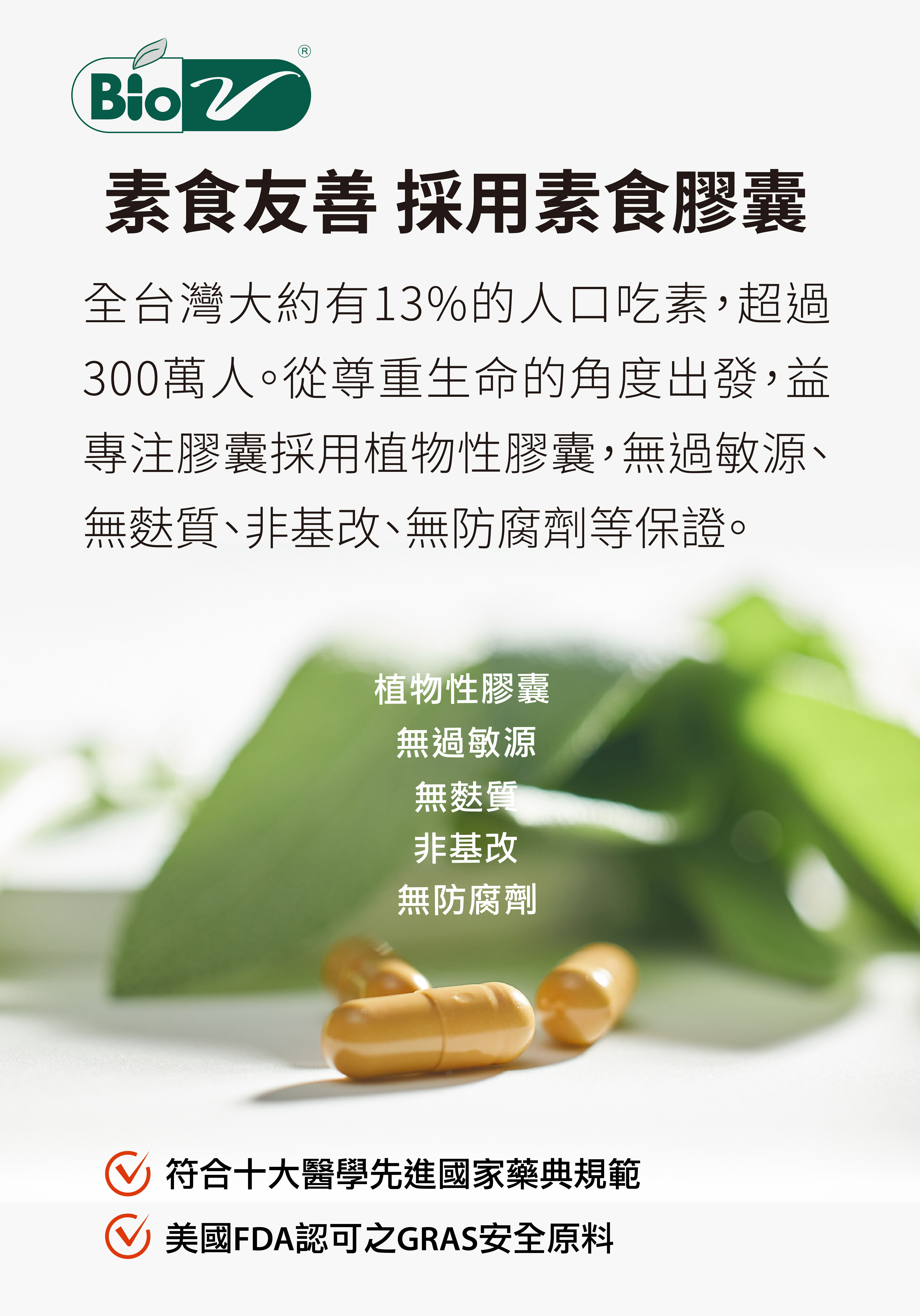 台灣大約有13%的人吃素，超過300萬人。從尊重生命的角度出發，益專注膠囊採用植物性膠囊，無過敏源、無基改、無防腐劑等保證