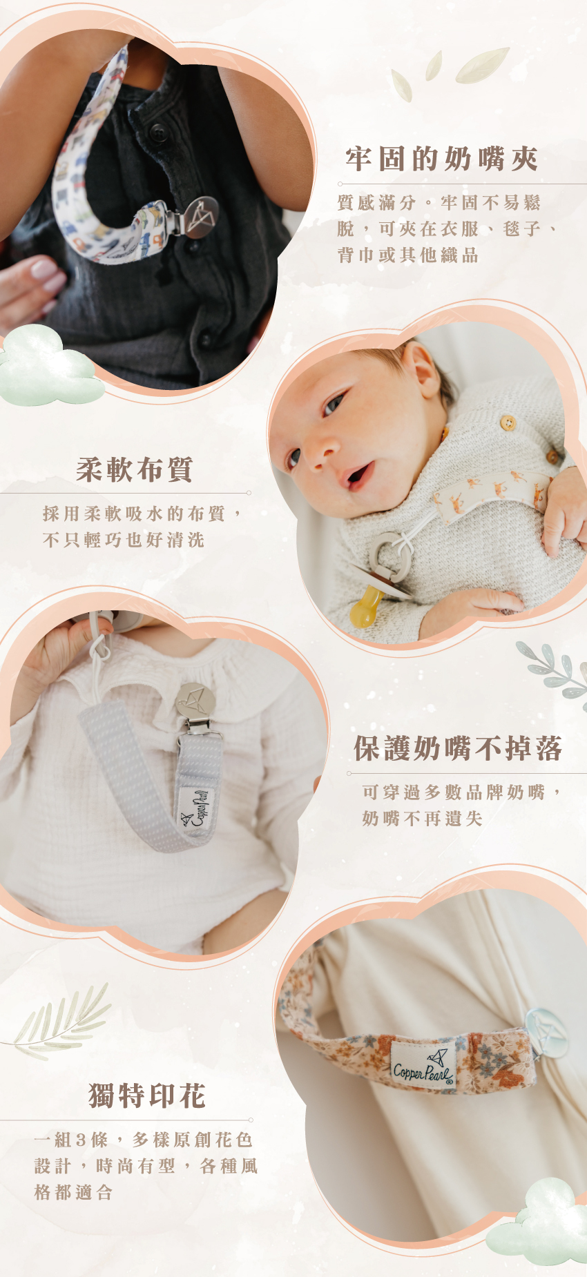 牢固的奶嘴夾,可夾在衣服、毯子、背巾或其他織品。採用柔軟吸水的布質,不只輕巧也好清洗。可穿過多數品牌奶嘴,奶嘴不再遺失。一組3條,多樣原創花色設計,多種風格可挑選!