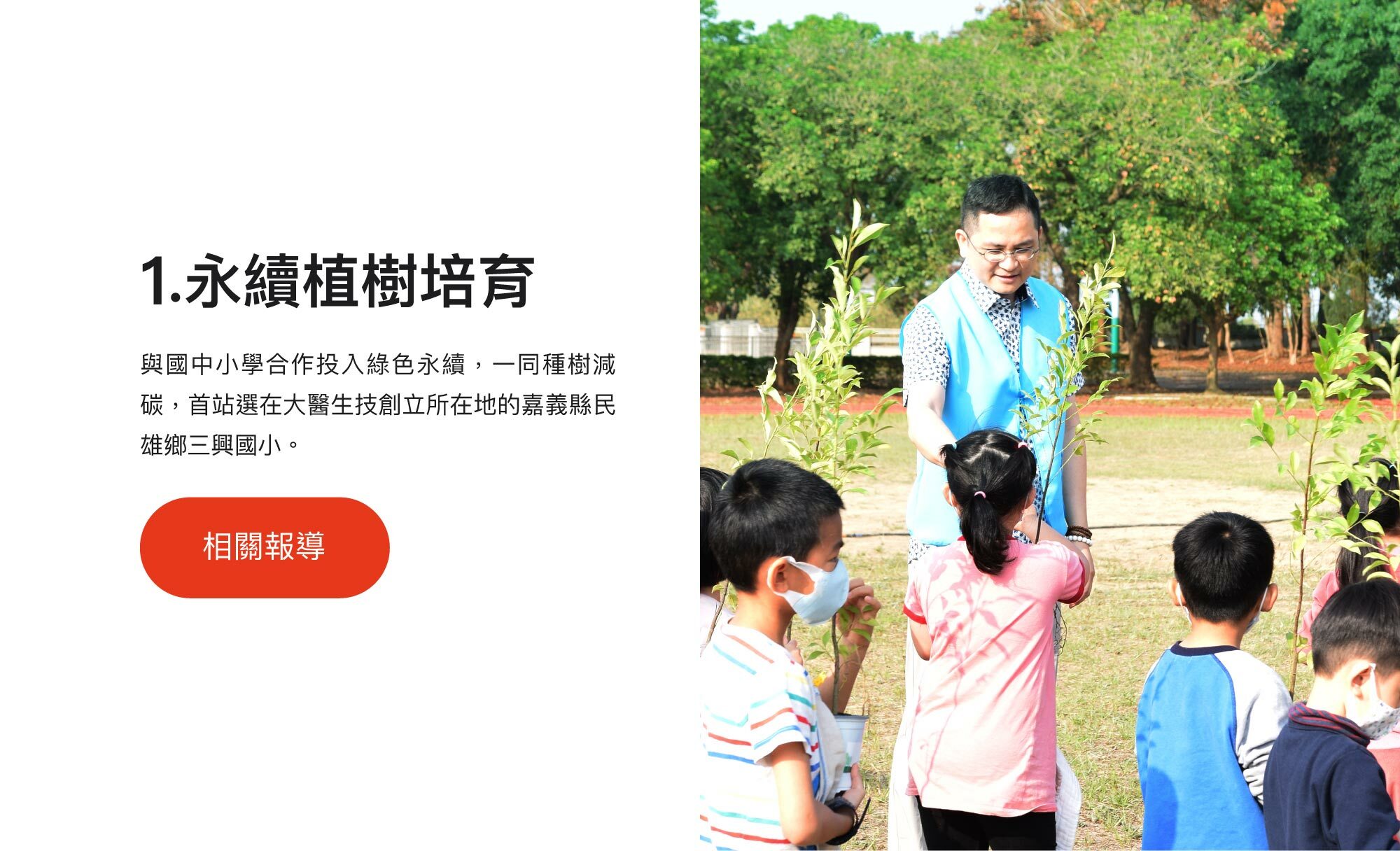 1.永續植樹培育：與國中小學合作投入綠色永續，一同種樹減碳，首站選在大醫生技創立所在地的嘉義縣民雄鄉三興國小。