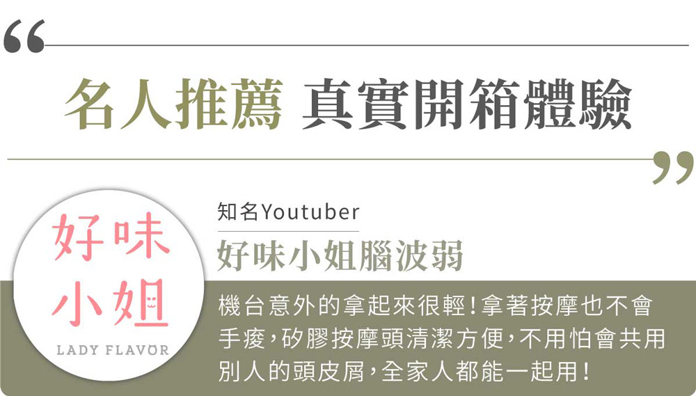 66名人推薦 真實開箱體驗好味知名Youtuber好味小姐腦波弱小姐LADY FLAVOR機台意外的拿起來很輕!拿著按摩也不會手,矽膠按摩頭清潔方便,不用怕會共用別人的頭皮屑,全家人都能一起用!