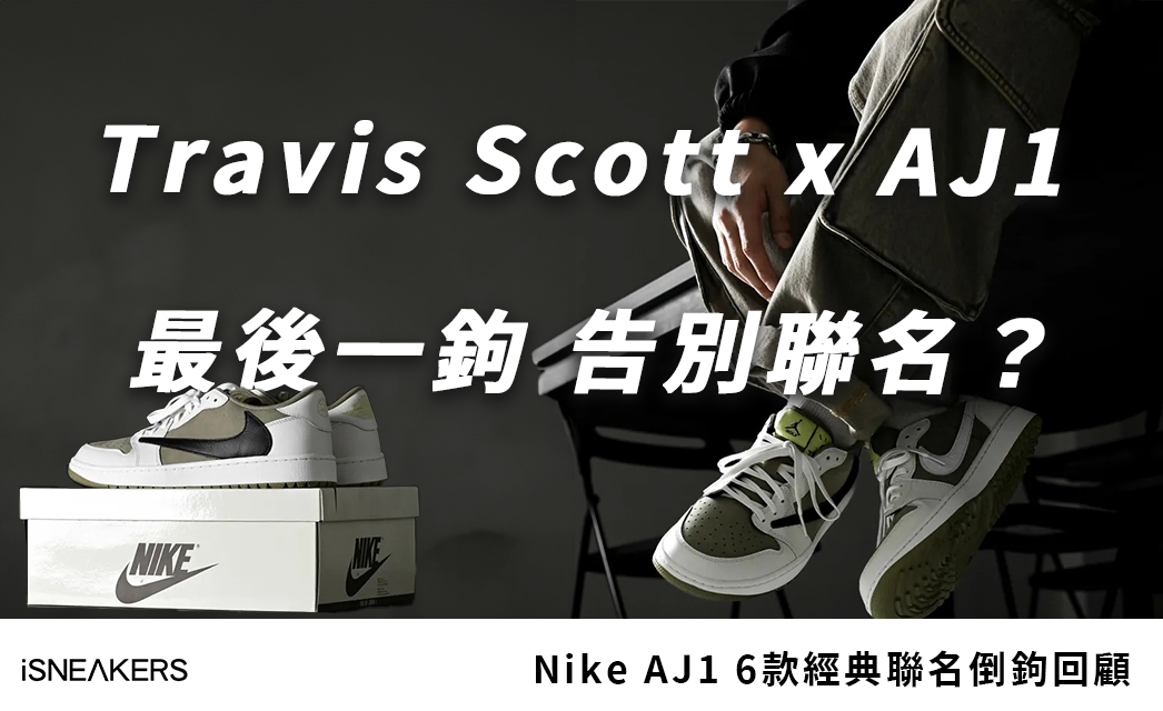 Travis Scott x AJ1合作即將終結？Nike 6款經典聯名倒鉤你收藏了嗎？