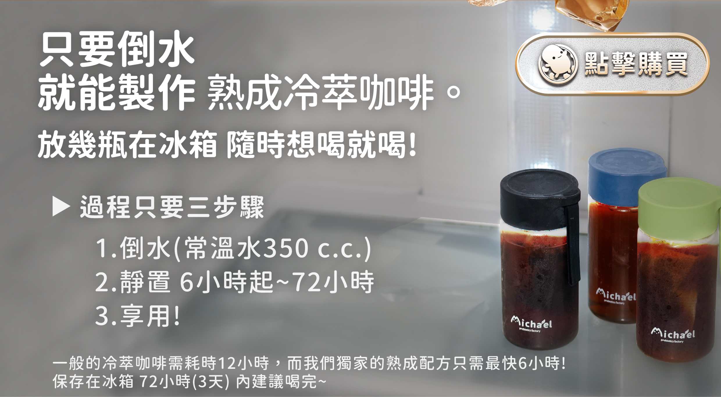 只要會倒水就能製作熟成冷萃咖啡，過程只要三步驟1.倒水2.靜置6小時起3.享用!一般的冷萃黑咖啡需耗時12小時，而我們獨家的熟成配方只需最快6小時!