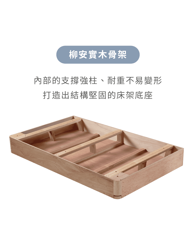 奈特床架採用柳安實木骨架，打造出結構堅固的床架底座。