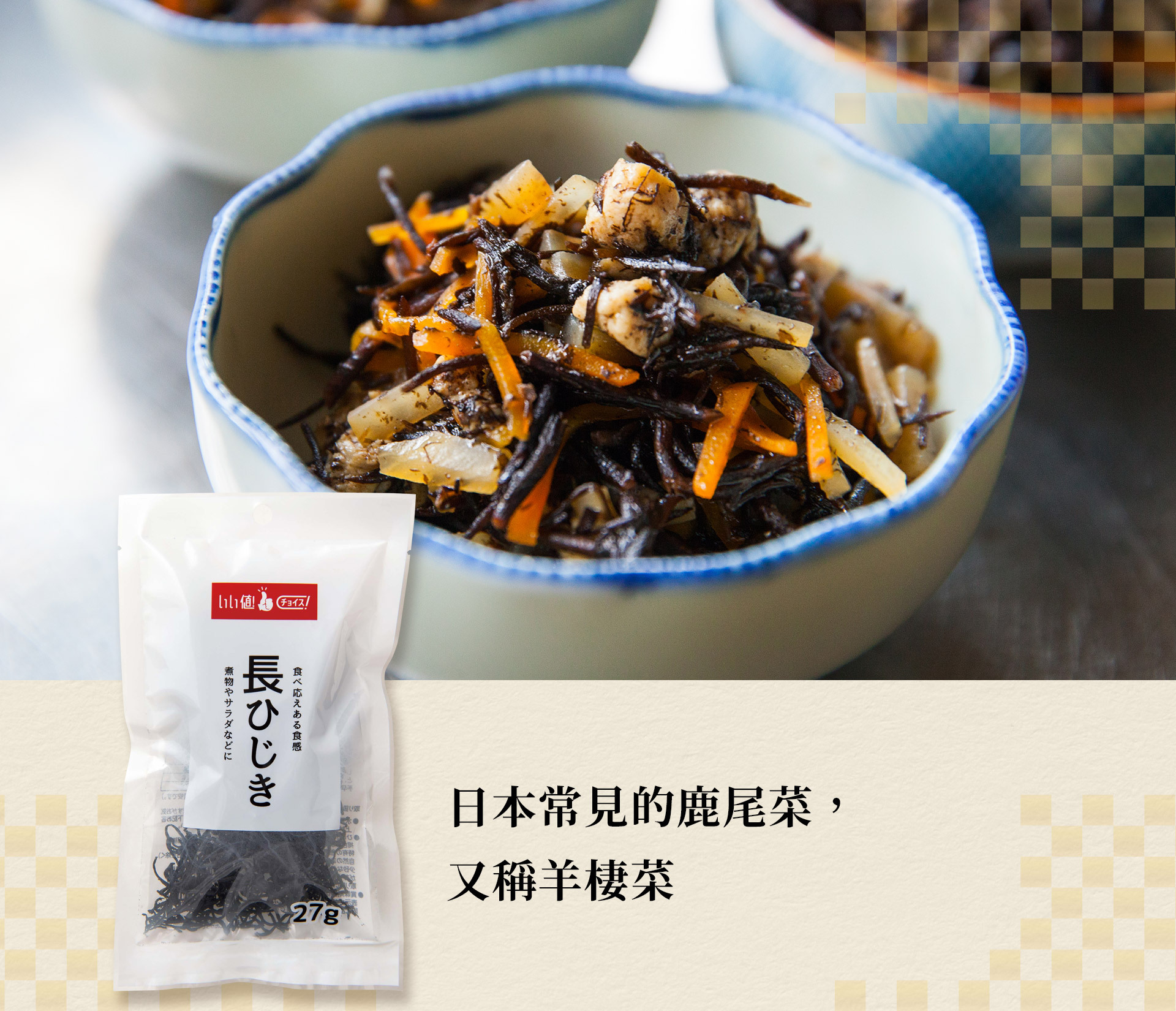 鹿尾菜(又稱羊棲菜)富含膳食纖維和鈣、鐵、鎂等必需礦物質。根據日本民間傳說,鹿尾菜有助於健康及美麗,還可令頭髮變得厚實、烏黑及有光澤。建議適量食用即可。