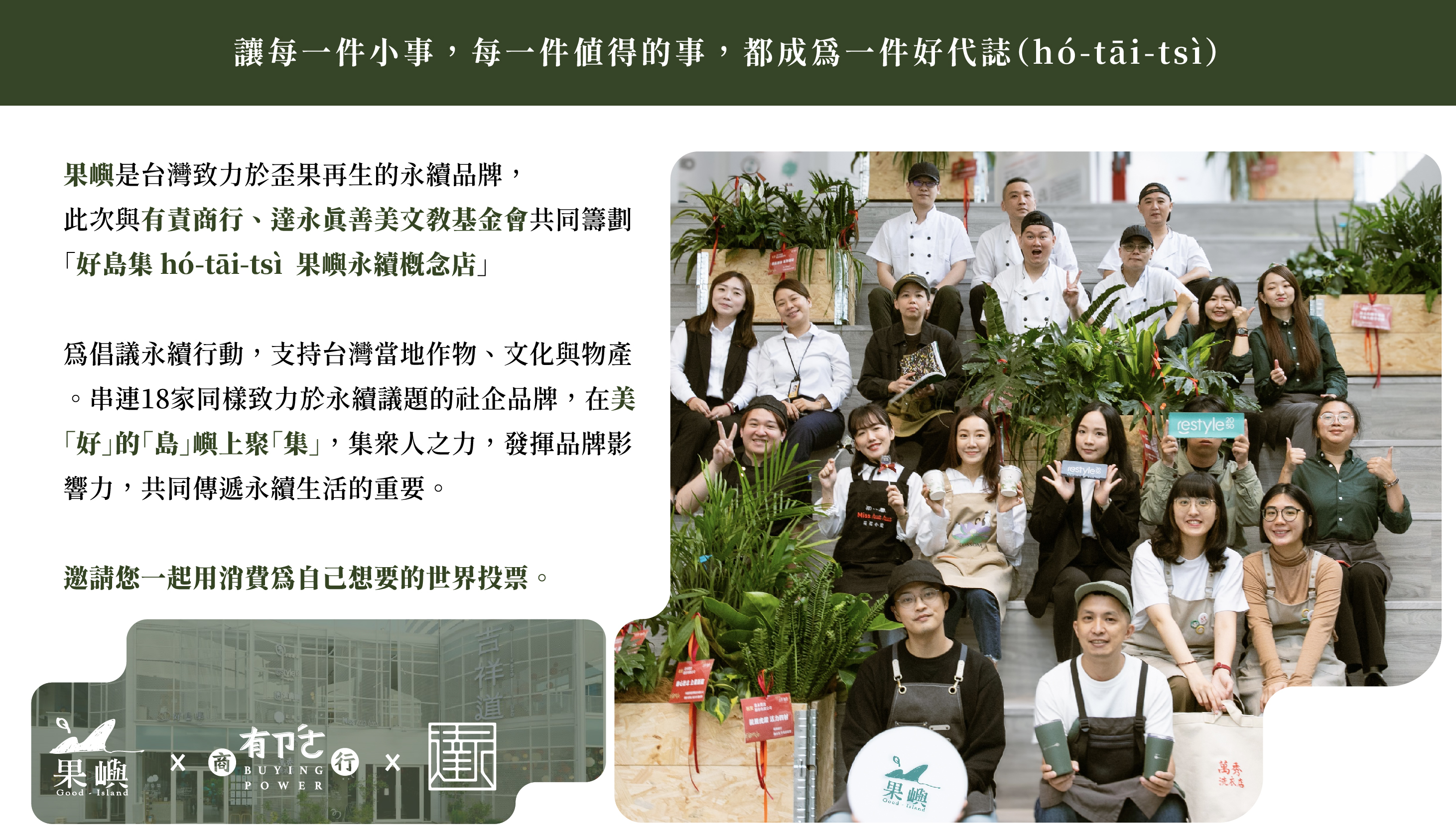 果嶼是台灣致力於歪果再生的永續品牌， 此次與有責商行、達永真善美文教基金會共同籌劃「好島集 hó-tāi-tsì  果嶼永續概念店」  為倡議永續行動，支持台灣當地作物、文化與物產。串連18家同樣致力於永續議題的社企品牌