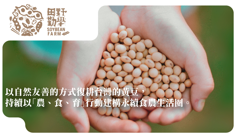 以自然友善的方式復耕台灣的黃豆， 持續以「農、食、育」行動建構永續食農生活圈。