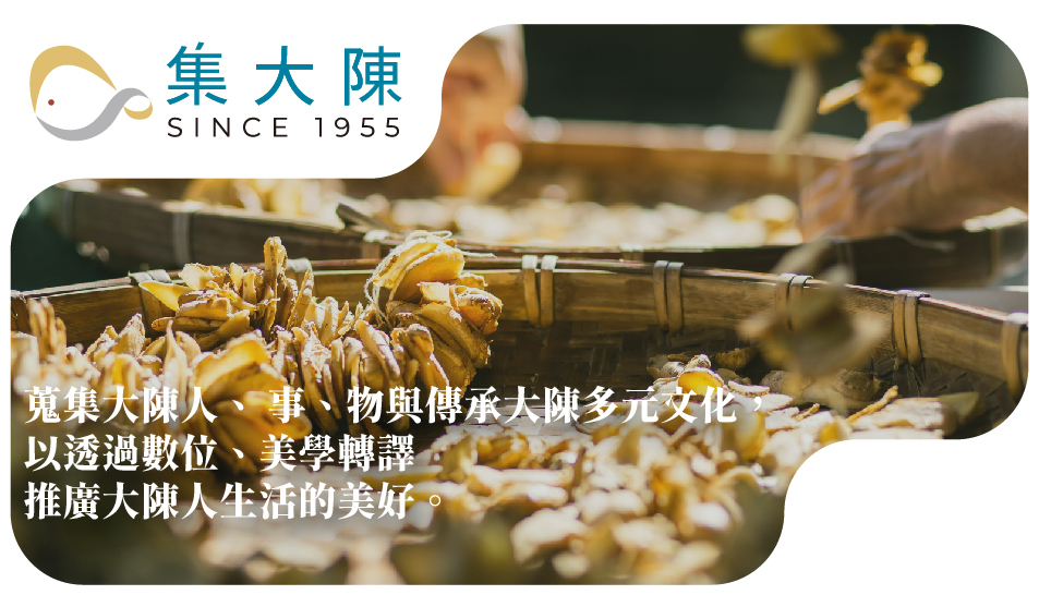 蒐集大陳人、 事、物與傳承大陳多元文化， 以透過數位、美學轉譯  推廣大陳人生活的美好。
