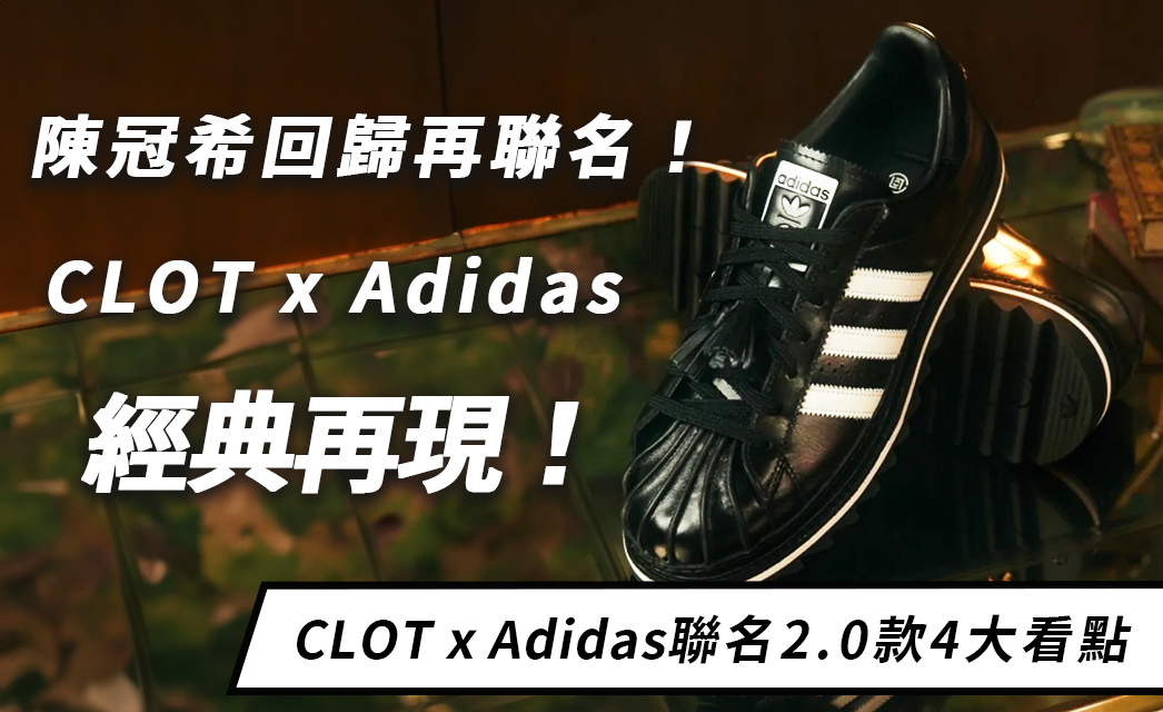 CLOT x Adidas Superstar 2.0正式聯名發布！強檔鞋款3大看點報你知！