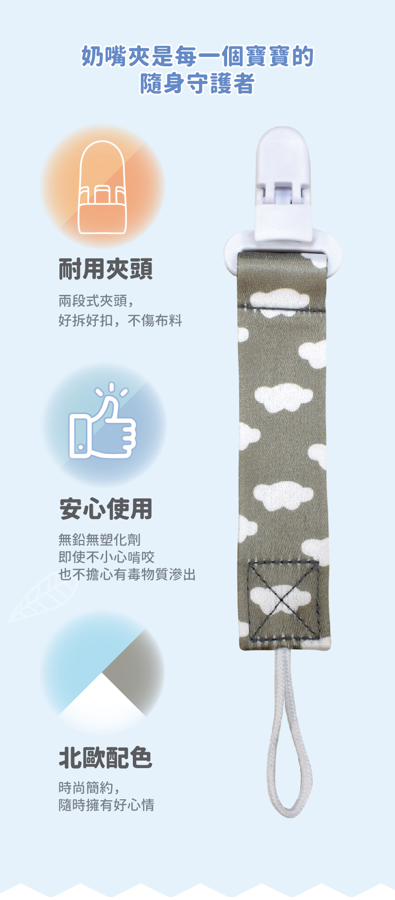 奶嘴夾是每一個寶寶的隨身守護者,耐用夾頭兩段式,好拆好扣不傷布料,安心使用,無鉛無塑化劑,北歐配色,時尚簡約