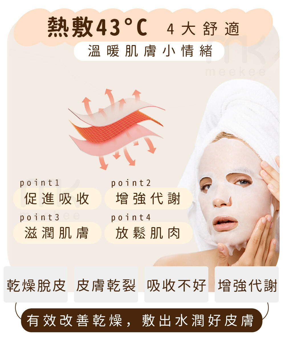 熱敷43 4大舒適溫暖肌膚小情緒point1point2促進吸收增強代謝point4滋潤肌膚放鬆肌肉meekee乾燥脫皮 皮膚乾裂 吸收不好 增強代謝有效改善乾燥,敷出水潤好皮膚