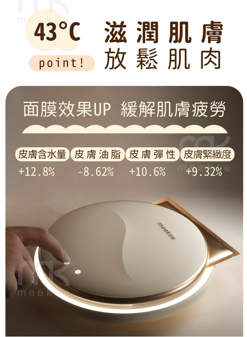 43 滋潤肌膚point!放鬆肌肉面膜效果UP 緩解肌膚疲勞皮膚含水量 皮膚油脂皮膚彈性皮膚緊緻度12.8%-8.62% 10.6%+9.32%meekmeekee