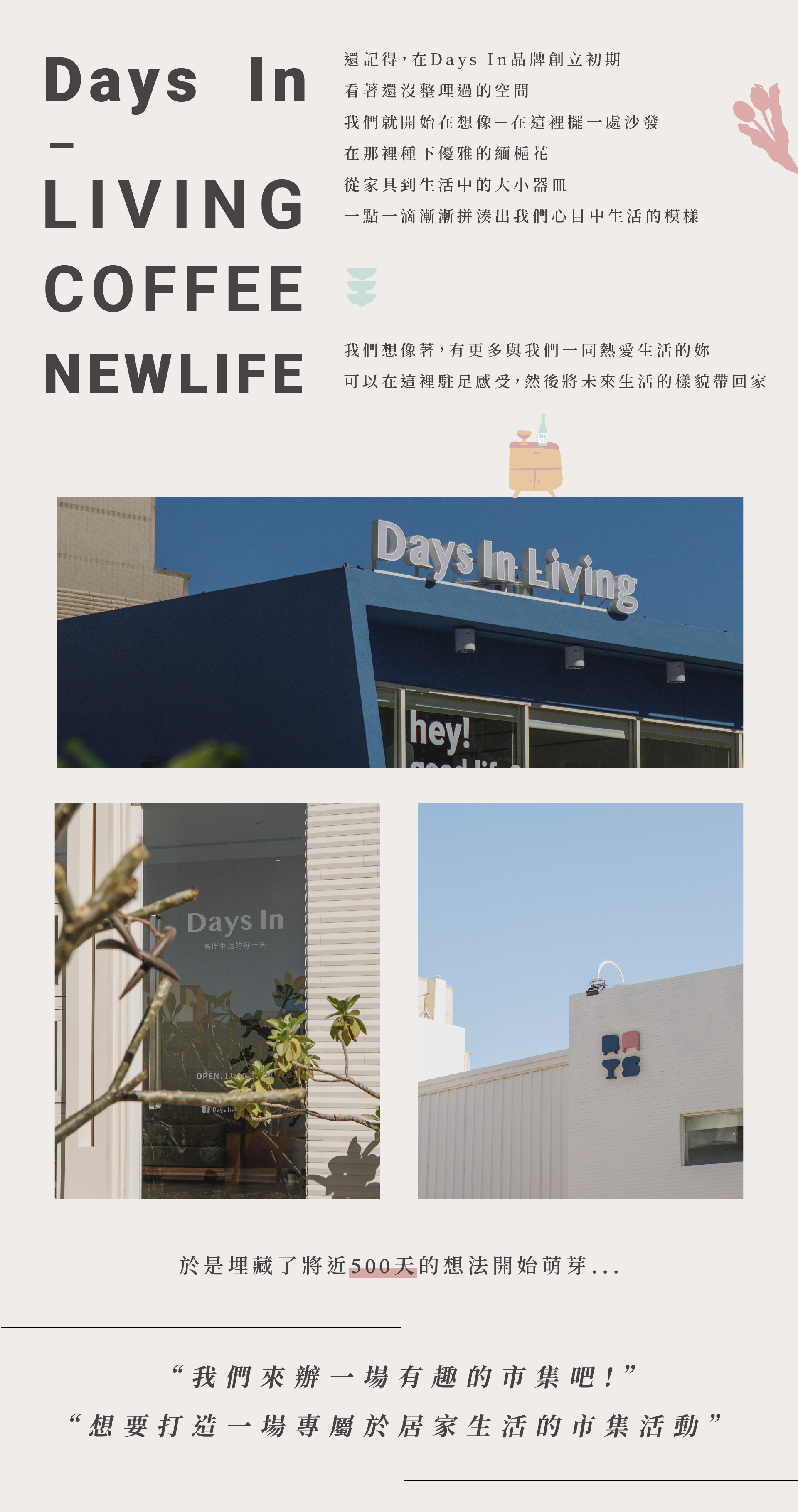 還記得，在Days In品牌創立初期，看著還沒整理過的空間，我們就開始在想像一在這裡擺一處沙發，在那裡種下優雅的緬梔花，從家具到生活中的大小器皿，一點一滴漸漸拼湊出我們心目中生活的模樣