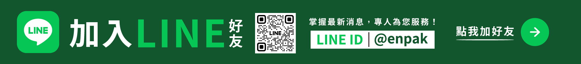 加入LINE好友可獲得最新活動及優惠資訊，並享受專人客服諮詢服務 !