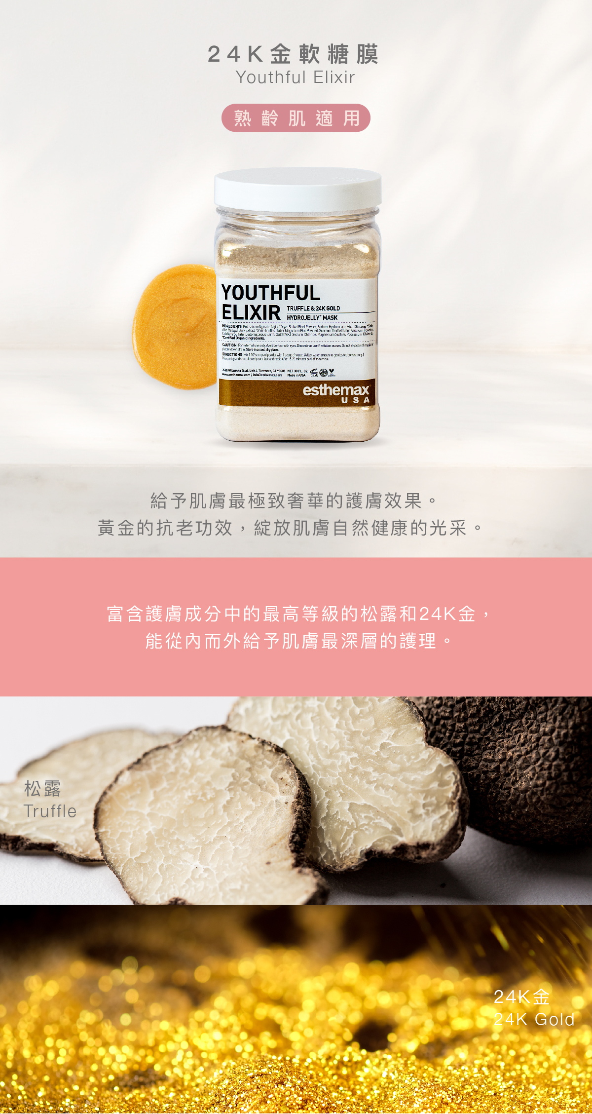 24K金軟糖膜 Youthful Elixir Hydrojelly 熟齡肌適用 功效 給予肌膚最極致奢華的護膚效果。黃金的抗老功效,綻放肌膚自然健康的光采。 成分 富含護膚成分中的最高等級的松露和24K金,能從內而外給予肌膚最深層的護理。 松露、24K金
