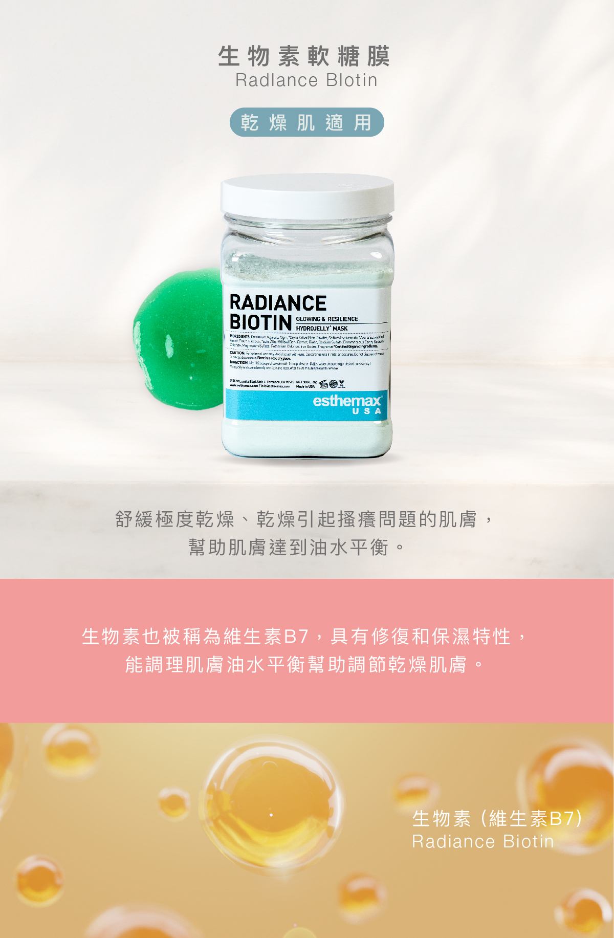生物素軟糖膜 Radiance Biotin Hydrojelly 乾燥肌適用  功效 舒緩極度乾燥、乾燥引起搔癢問題的肌膚，幫助肌膚達到油水平衡。  成分 生物素也被稱為維生素B7，具有修復和保濕特性，能調理肌膚油水平衡幫助調節乾燥肌膚。  生物素 (維生素B7)