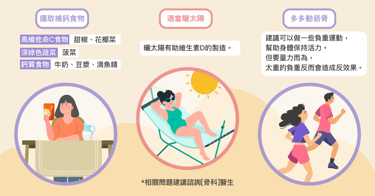 多吃含鈣食物：鈣質最好的來源就是從日常飲食中攝取，如  含鈣食物：牛奶、起司、小魚干、蝦米、滴魚精。