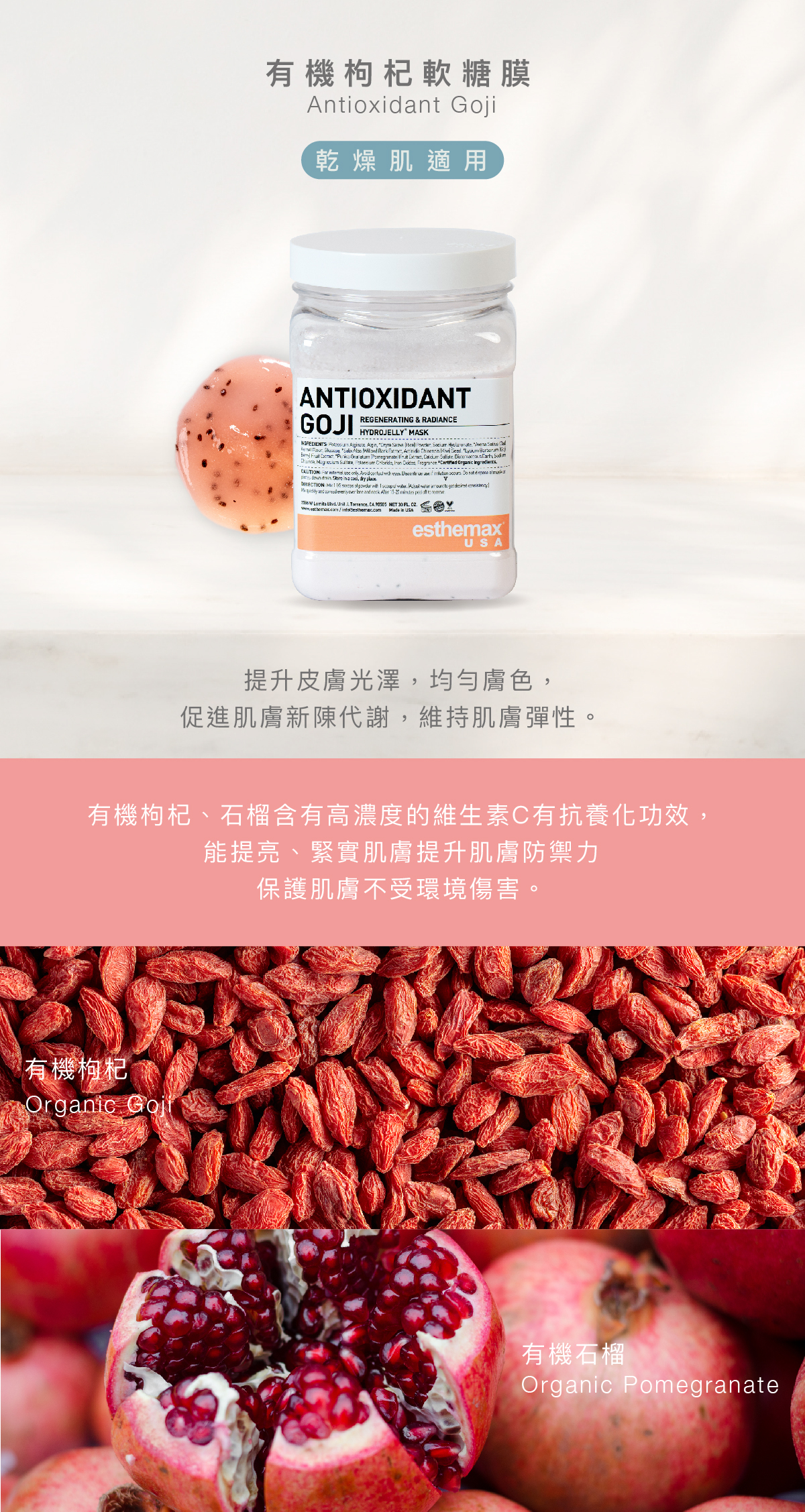 有機枸杞軟糖膜  Antioxidant Goji Hydrojelly 乾燥肌適用  功效 提升皮膚光澤，均勻膚色，促進肌膚新陳代謝，維持肌膚彈性。  成分 有機枸杞、石榴含有高濃度的維生素C有抗養化功效，能提亮、緊實肌膚提升肌膚防禦力，保護肌膚不受環境傷害。  有機枸杞、有機石榴