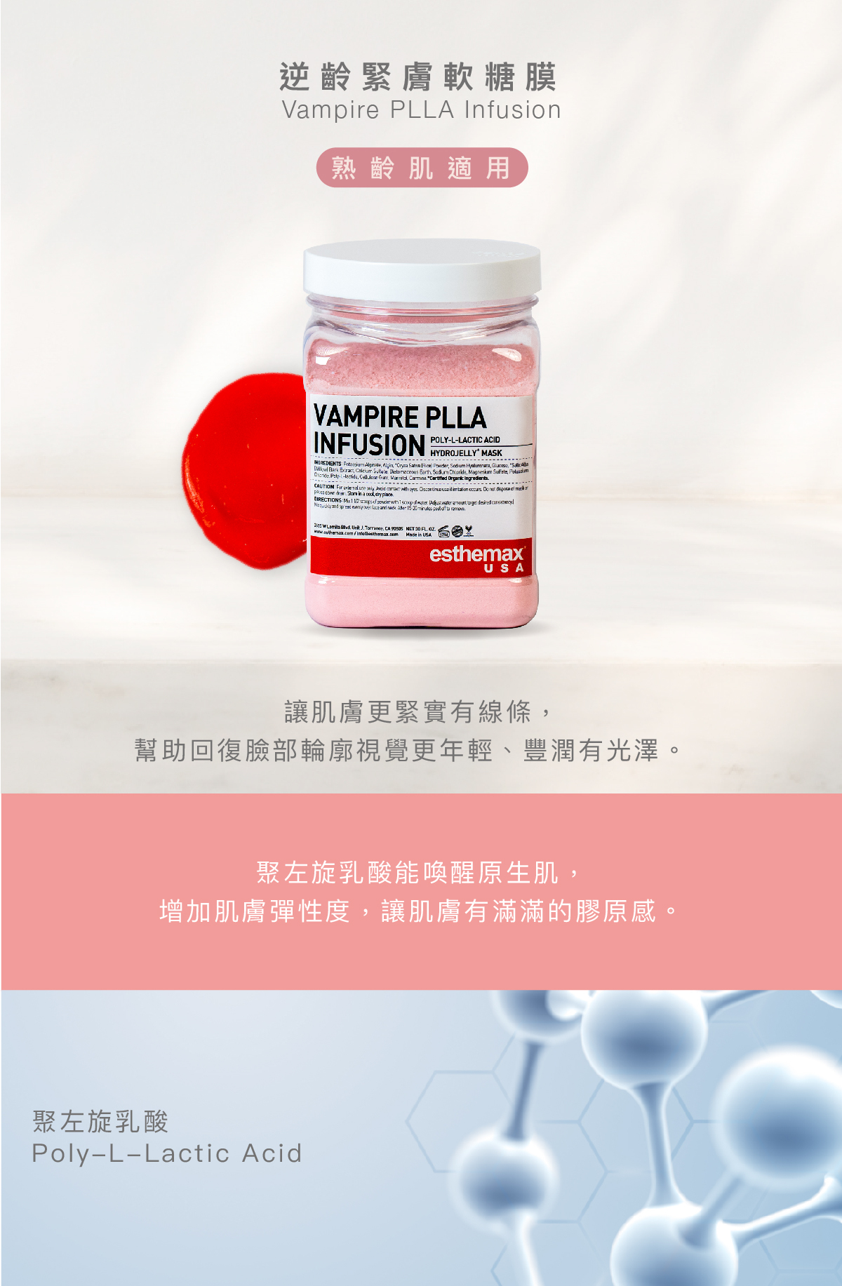 逆齡緊膚軟糖膜  Vampire PLLA Infusion Hydrojelly 熟齡肌適用 功效 讓肌膚更緊實有線條，幫助回復臉部輪廓視覺更年輕、豐潤有光澤。 成分 聚左旋乳酸能喚醒原生肌，增加肌膚彈性度，讓肌膚有滿滿的膠原感。  聚左旋乳酸